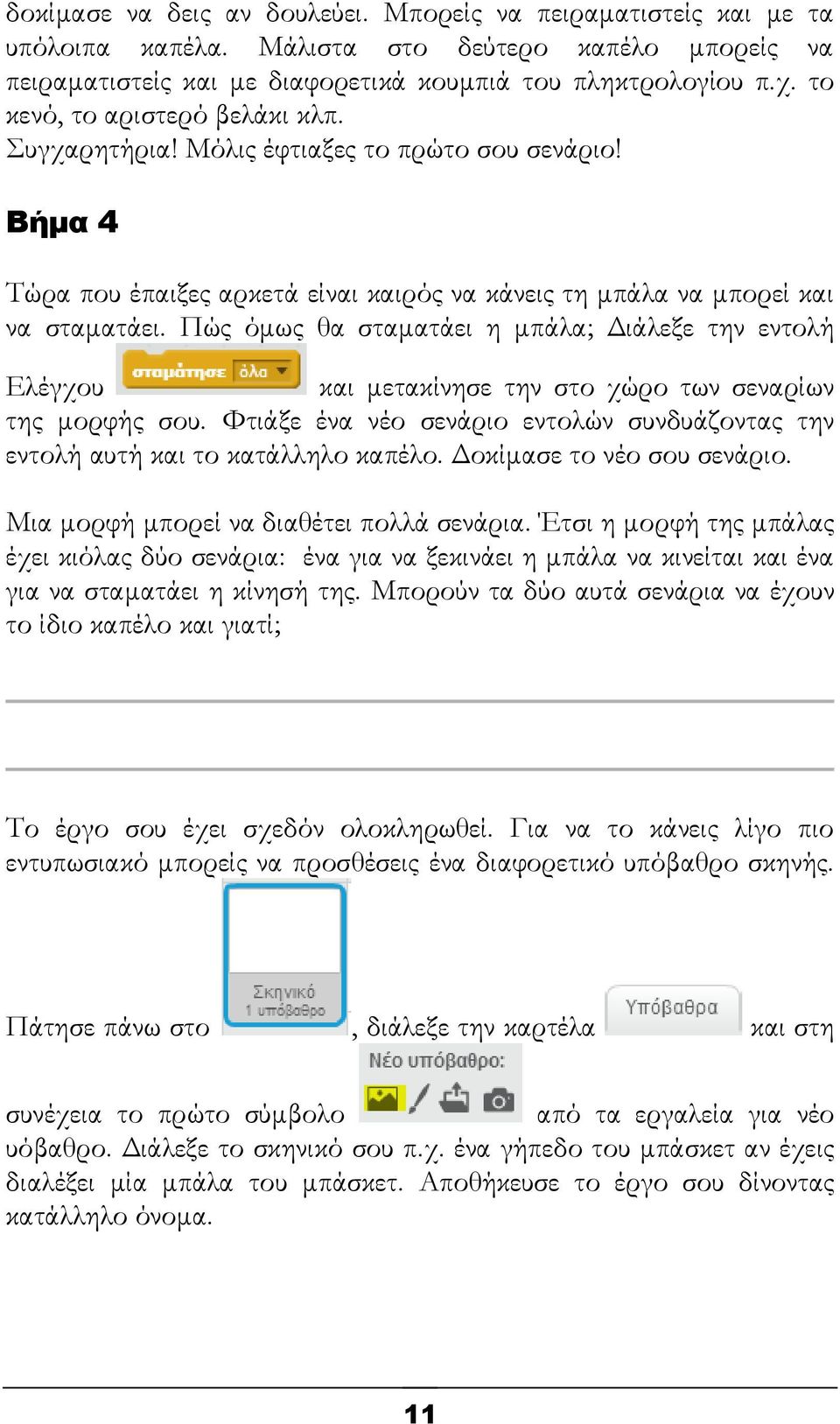 Πώς όμως θα σταματάει η μπάλα; Διάλεξε την εντολή Ελέγχου και μετακίνησε την στο χώρο των σεναρίων της μορφής σου. Φτιάξε ένα νέο σενάριο εντολών συνδυάζοντας την εντολή αυτή και το κατάλληλο καπέλο.