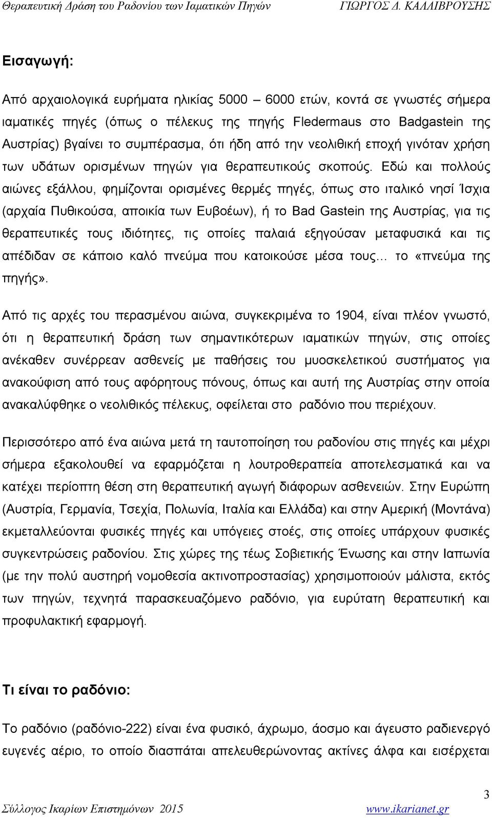 Εδώ και πολλούς αιώνες εξάλλου, φημίζονται ορισμένες θερμές πηγές, όπως στο ιταλικό νησί Ίσχια (αρχαία Πυθικούσα, αποικία των Ευβοέων), ή το Bad Gastein της Αυστρίας, για τις θεραπευτικές τους