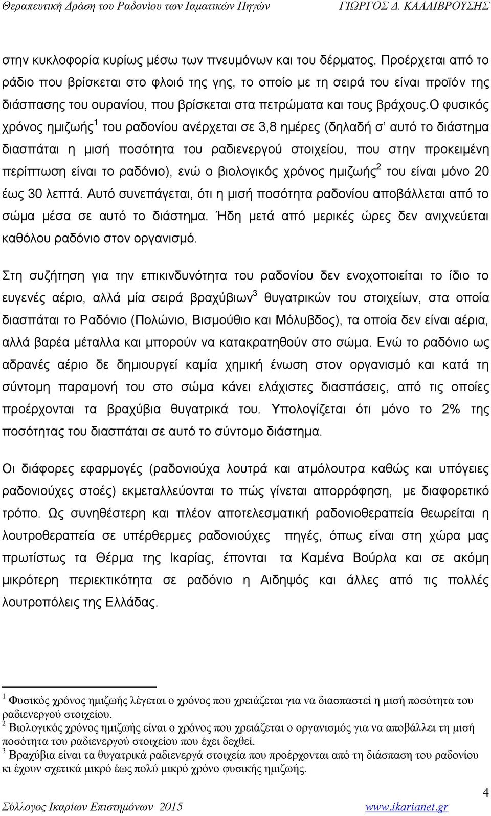 ο φυσικός χρόνος ημιζωής 1 του ραδονίου ανέρχεται σε 3,8 ημέρες (δηλαδή σ αυτό το διάστημα διασπάται η μισή ποσότητα του ραδιενεργού στοιχείου, που στην προκειμένη περίπτωση είναι το ραδόνιο), ενώ ο