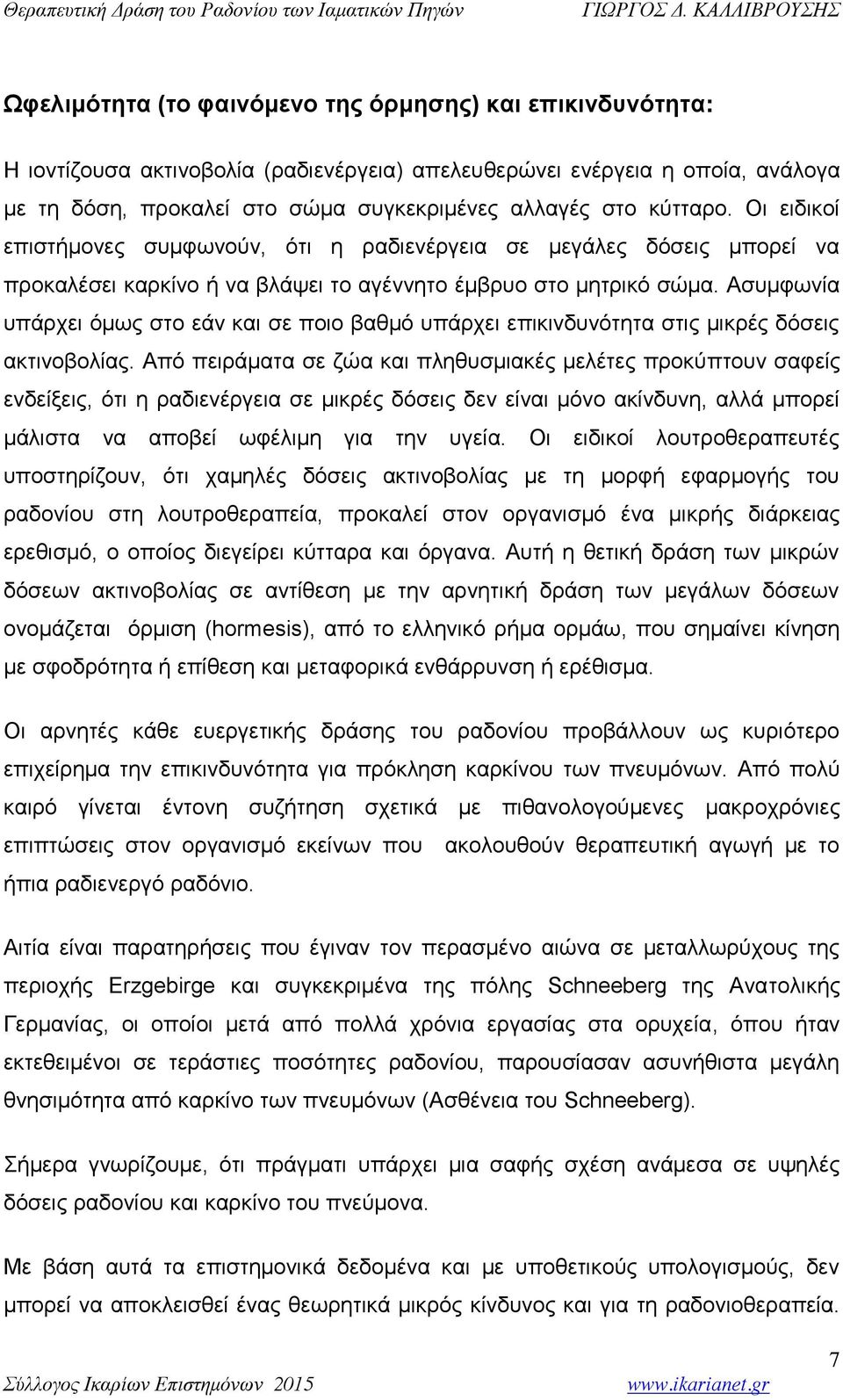 Ασυμφωνία υπάρχει όμως στο εάν και σε ποιο βαθμό υπάρχει επικινδυνότητα στις μικρές δόσεις ακτινοβολίας.