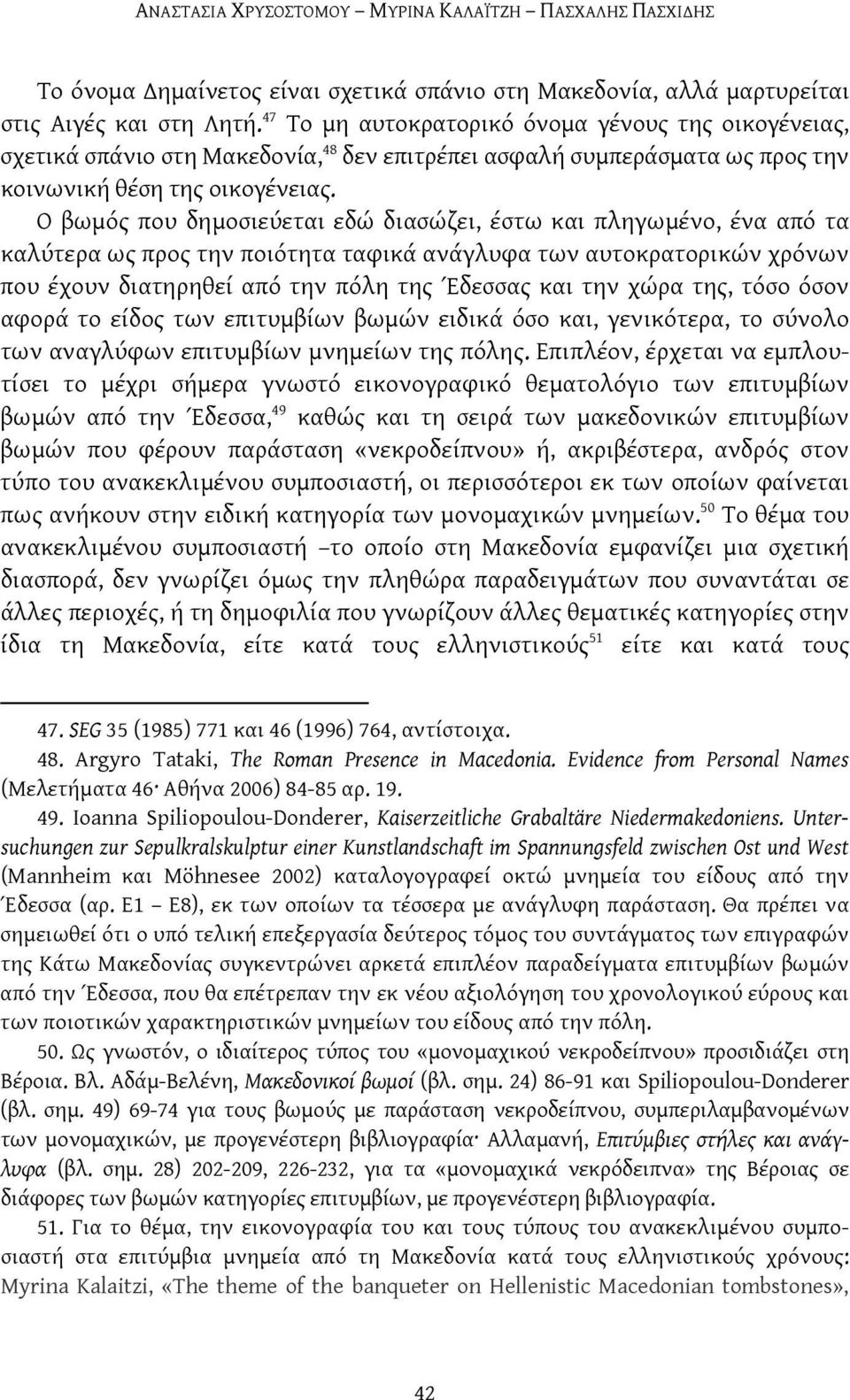 Ο βωμός που δημοσιεύεται εδώ διασώζει, έστω και πληγωμένο, ένα από τα καλύτερα ως προς την ποιότητα ταφικά ανάγλυφα των αυτοκρατορικών χρόνων που έχουν διατηρηθεί από την πόλη της Έδεσσας και την