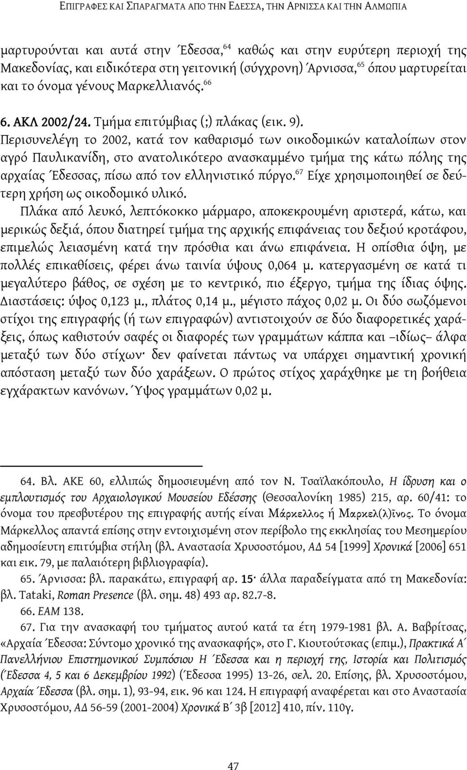 Περισυνελέγη το 2002, κατά τον καθαρισμό των οικοδομικών καταλοίπων στον αγρό Παυλικανίδη, στο ανατολικότερο ανασκαμμένο τμήμα της κάτω πόλης της αρχαίας Έδεσσας, πίσω από τον ελληνιστικό πύργο.