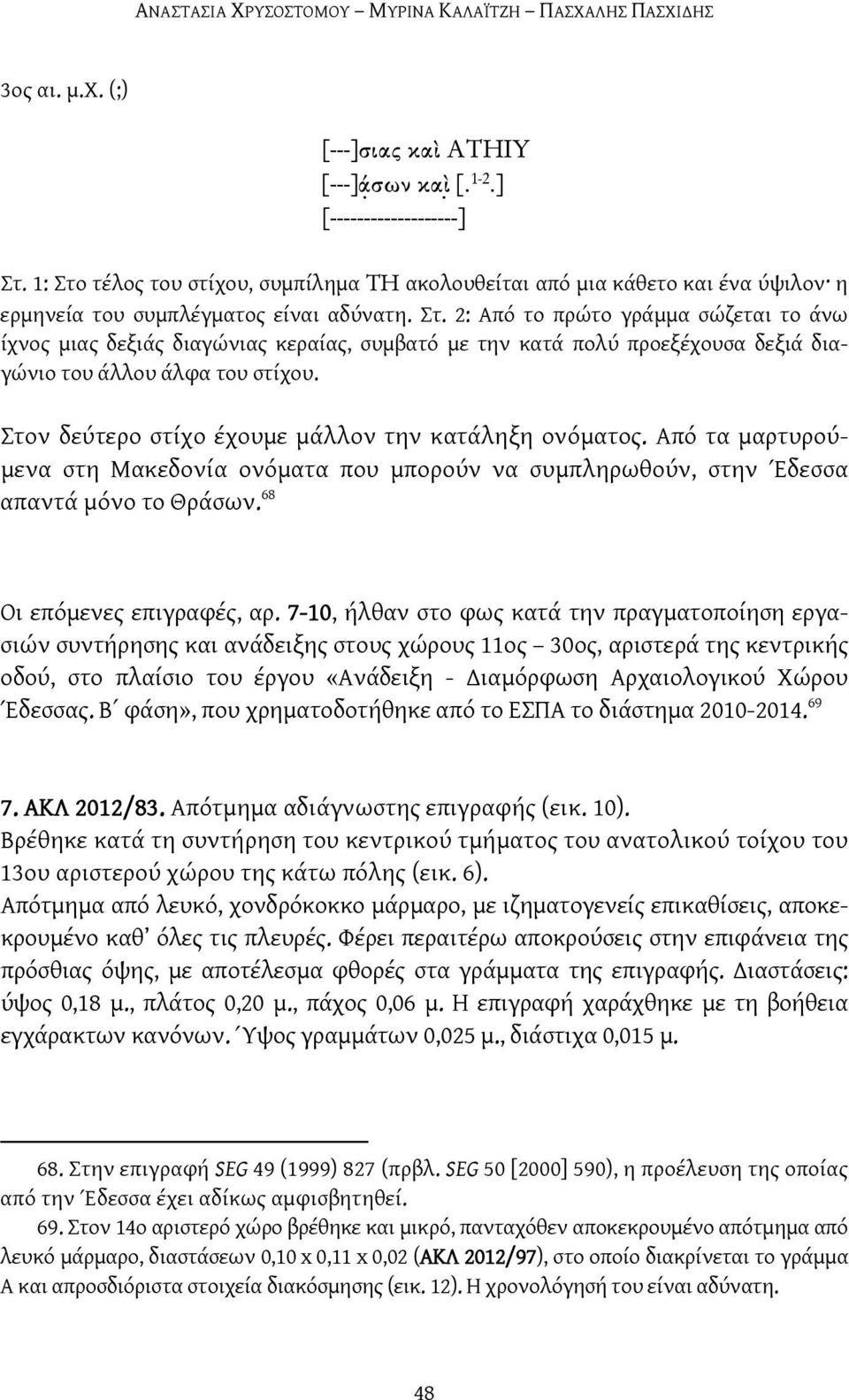 Στον δεύτερο στίχο έχουμε μάλλον την κατάληξη ονόματος. Από τα μαρτυρούμενα στη Μακεδονία ονόματα που μπορούν να συμπληρωθούν, στην Έδεσσα απαντά μόνο το Θράσων. 68 Οι επόμενες επιγραφές, αρ.