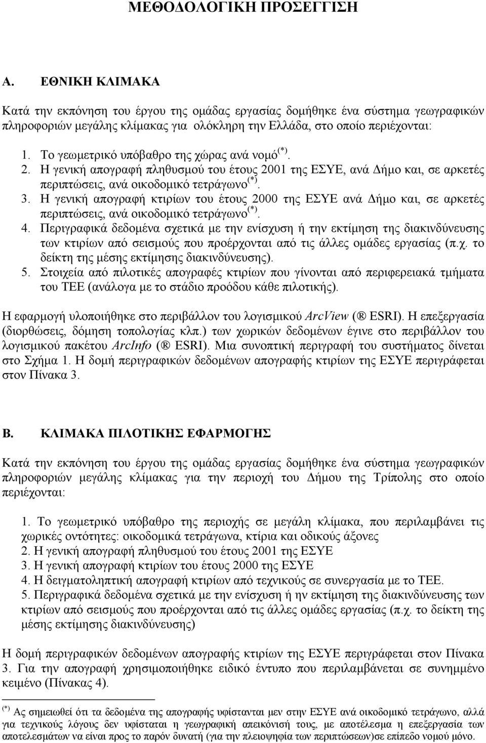 Το γεωµετρικό υπόβαθρο της χώρας ανά νοµό (*). 2. Η γενική απογραφή πληθυσµού του έτους 2001 της ΕΣΥΕ, ανά ήµο και, σε αρκετές περιπτώσεις, ανά οικοδοµικό τετράγωνο (*). 3.