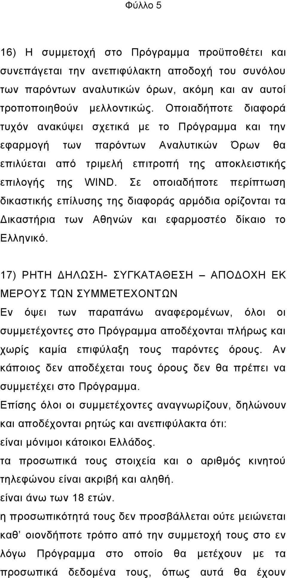 Σε οποιαδήποτε περίπτωση δικαστικής επίλυσης της διαφοράς αρμόδια ορίζονται τα Δικαστήρια των Αθηνών και εφαρμοστέο δίκαιο το Ελληνικό.