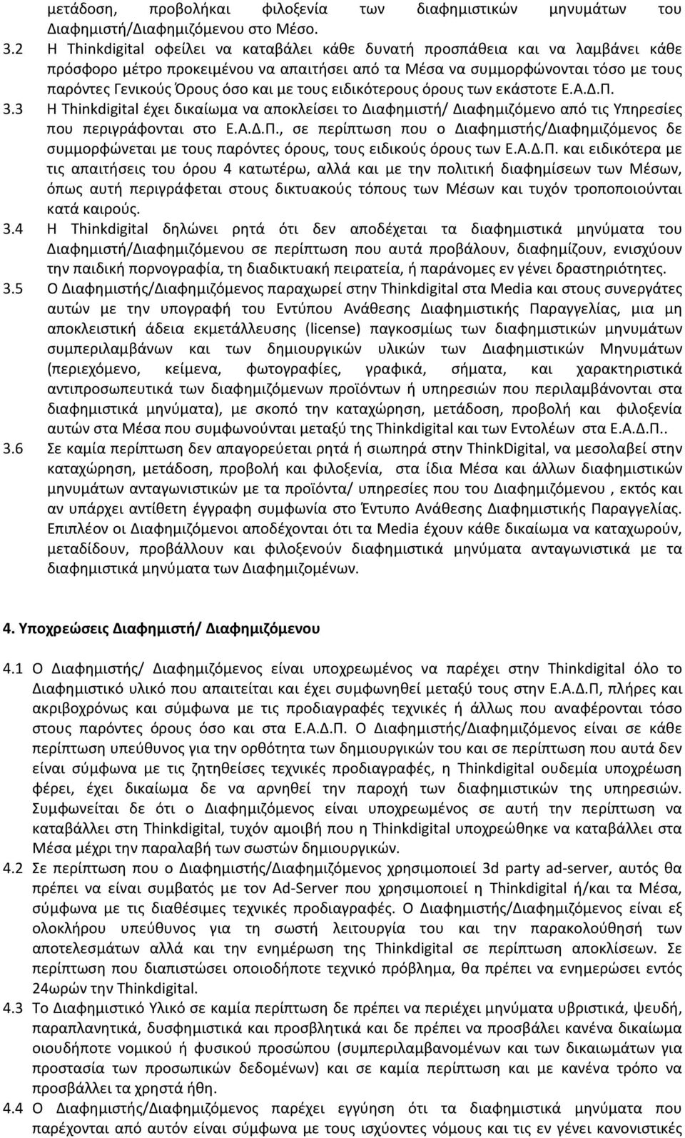 τους ειδικότερους όρους των εκάστοτε Ε.Α.Δ.Π. 3.3 Η Thinkdigital έχει δικαίωμα να αποκλείσει το Διαφημιστή/ Διαφημιζόμενο από τις Υπηρεσίες που περιγράφονται στο Ε.Α.Δ.Π., σε περίπτωση που ο Διαφημιστής/Διαφημιζόμενος δε συμμορφώνεται με τους παρόντες όρους, τους ειδικούς όρους των Ε.