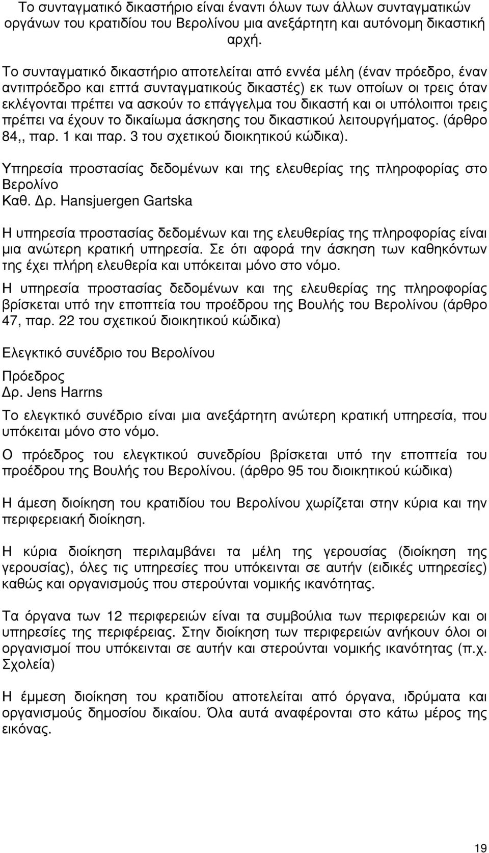 δικαστή και οι υπόλοιποι τρεις πρέπει να έχουν το δικαίωμα άσκησης του δικαστικού λειτουργήματος. (άρθρο 84,, παρ. 1 και παρ. 3 του σχετικού διοικητικού κώδικα).