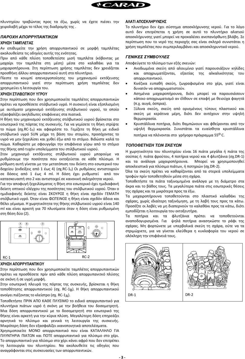 Πριν από κάθε πλύση τοποθετείστε μισή ταμπλέτα (κόβοντας με μαχαίρι την ταμπλέτα στη μέση) μέσα στο καλαθάκι για τα μαχιαροπήρουνα.