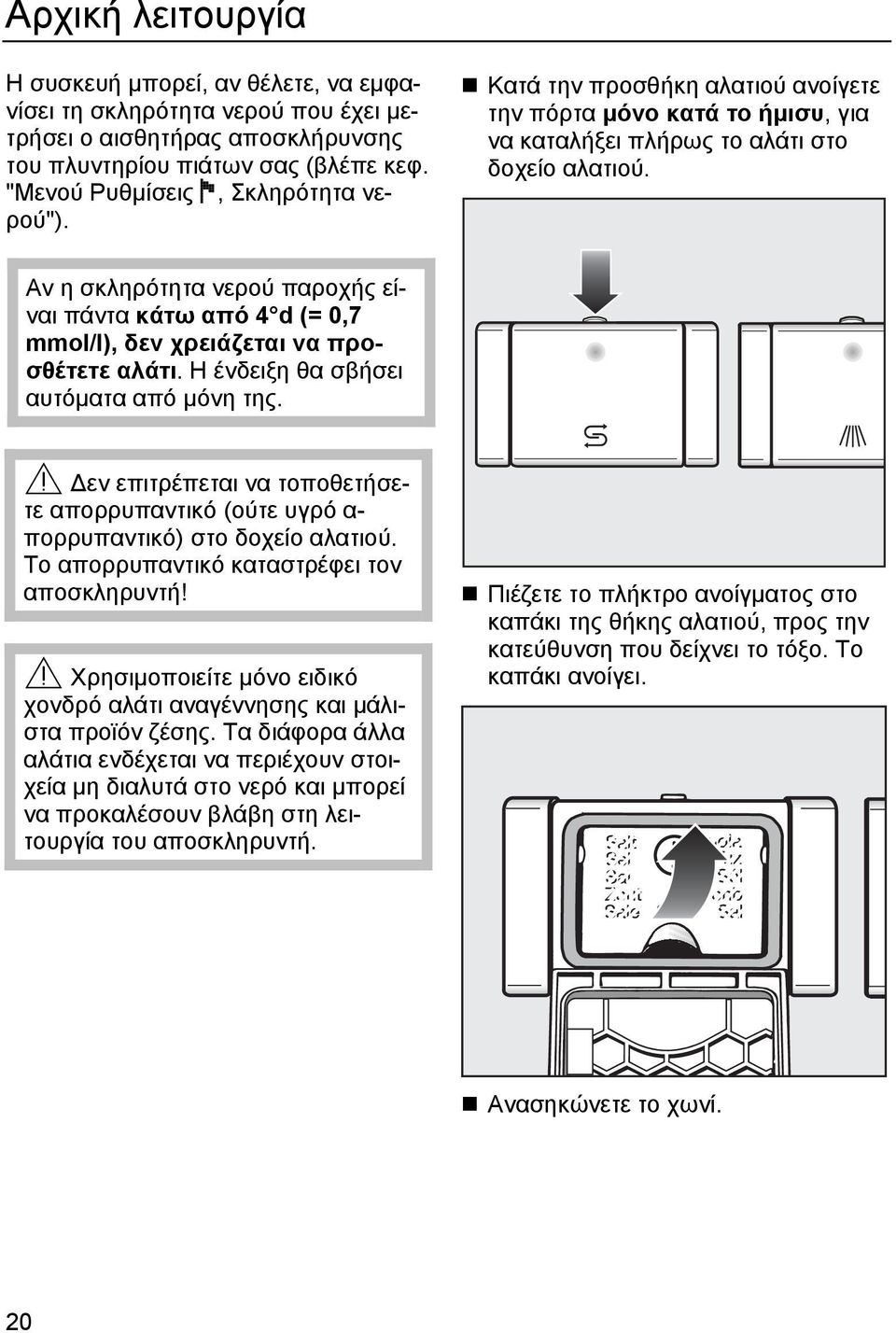 Αν η σκληρότητα νερού παροχής είναι πάντα κάτω από 4 d (= 0,7 mmol/l), δεν χρειάζεται να προσθέτετε αλάτι. Η ένδειξη θα σβήσει αυτόµατα από µόνη της.