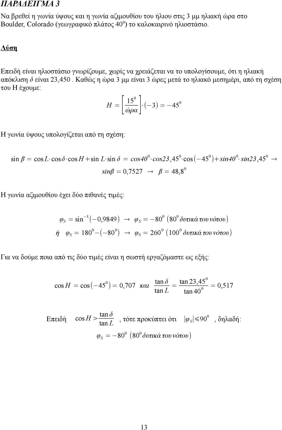 Καθώς η ώρα 3 μμ είναι 3 ώρες μετά το ηλιακό μεσημέρι, από τη σχέση του Η έχουμε: [ ] 150 Η= ( 3) = 450 ώρα Η γωνία ύψους υπολογίζεται από τη σχέση: sin β = cos L cos δ cos H +sin L sin δ = cos40 0