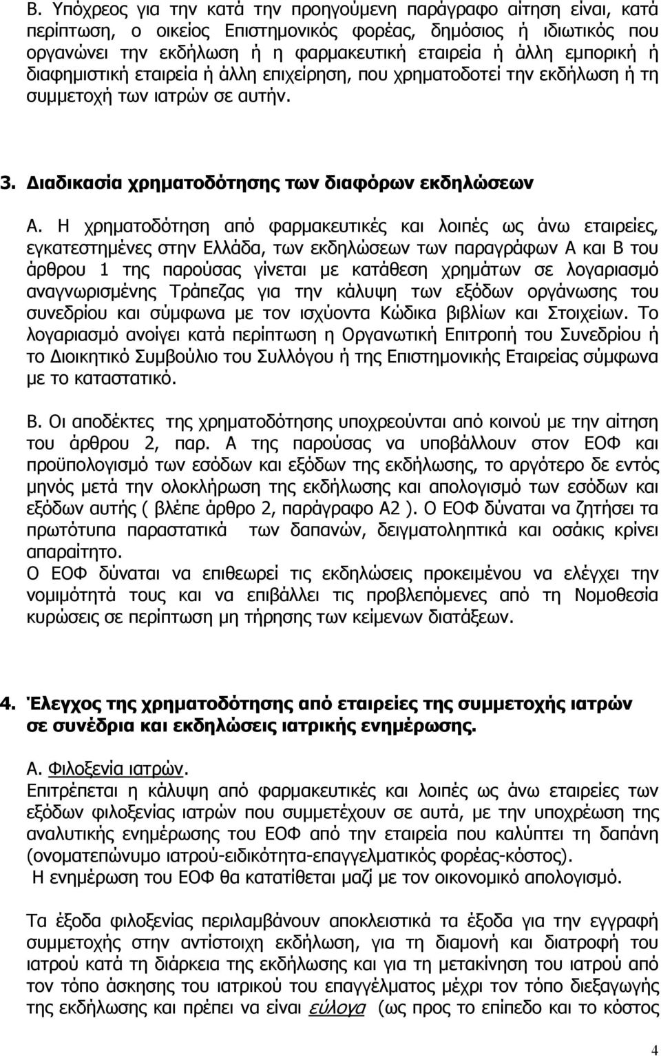 Η χρηματοδότηση από φαρμακευτικές και λοιπές ως άνω εταιρείες, εγκατεστημένες στην Ελλάδα, των εκδηλώσεων των παραγράφων Α και Β του άρθρου 1 της παρούσας γίνεται με κατάθεση χρημάτων σε λογαριασμό