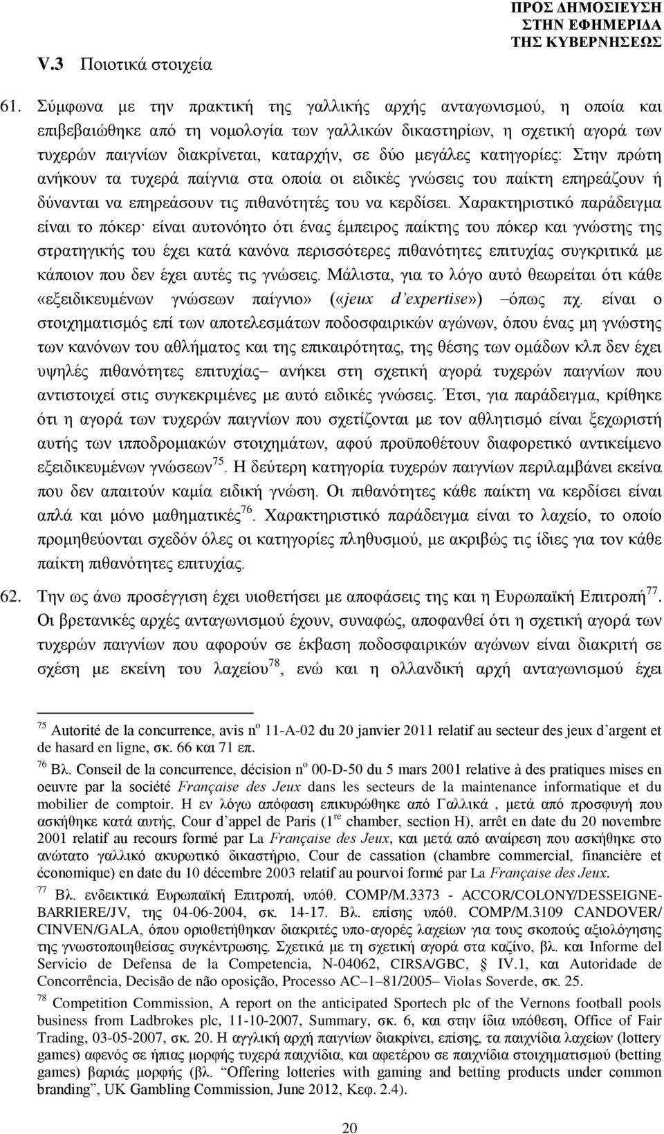 μεγάλες κατηγορίες: Στην πρώτη ανήκουν τα τυχερά παίγνια στα οποία οι ειδικές γνώσεις του παίκτη επηρεάζουν ή δύνανται να επηρεάσουν τις πιθανότητές του να κερδίσει.