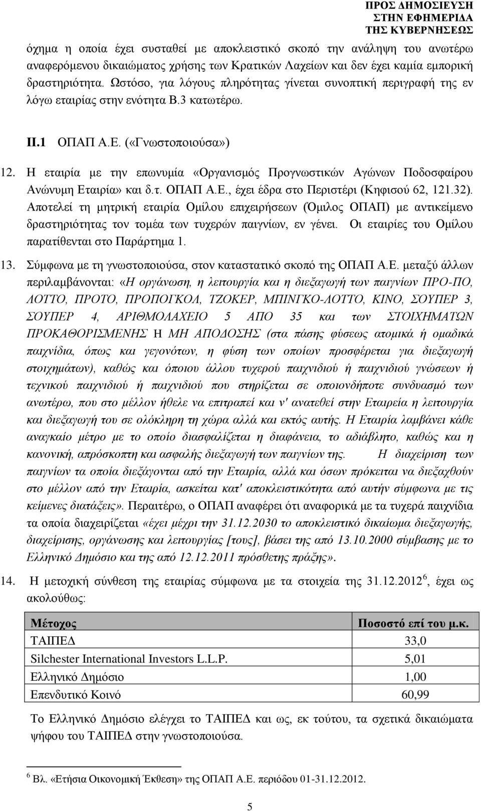 Η εταιρία με την επωνυμία «Οργανισμός Προγνωστικών Αγώνων Ποδοσφαίρου Ανώνυμη Εταιρία» και δ.τ. ΟΠΑΠ Α.Ε., έχει έδρα στο Περιστέρι (Κηφισού 62, 121.32).