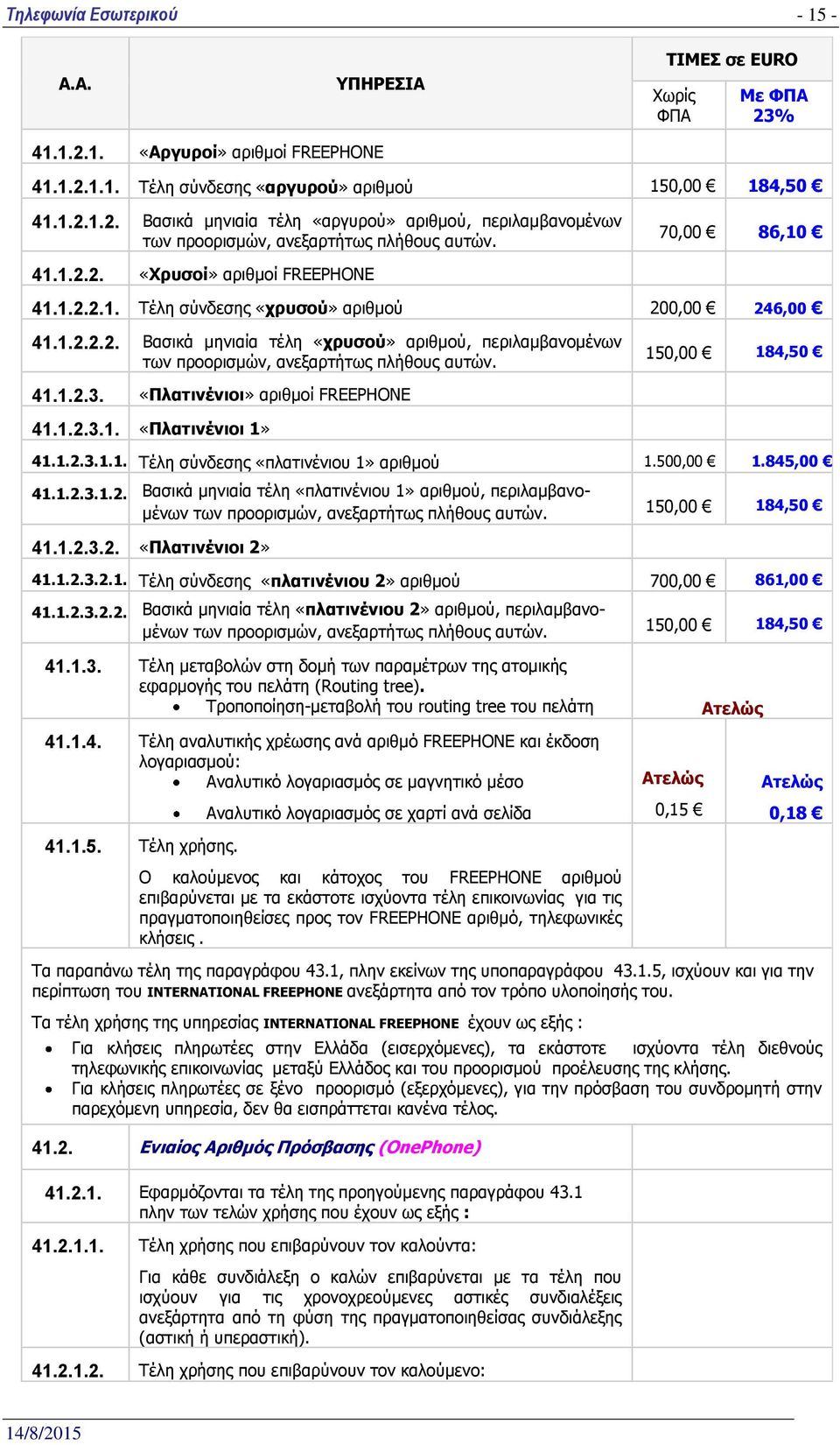 150,00 184,50 41.1.2.3. «Ξιαηηλέληνη» αξηζκνί FREEPHONE 41.1.2.3.1. «Ξιαηηλέληνη 1» 41.1.2.3.1.1. Ρέιε ζχλδεζεο «πιαηηλέληνπ 1» αξηζκνχ 1.500,00 1.845,00 41.1.2.3.1.2. Βαζηθά κεληαία ηέιε «πιαηηλέληνπ 1» αξηζκνχ, πεξηιακβαλνκέλσλ ησλ πξννξηζκψλ, αλεμαξηήησο πιήζνπο απηψλ.