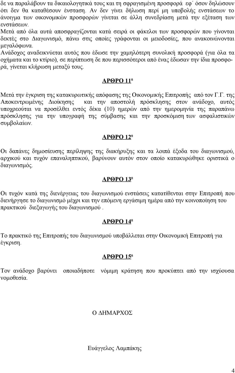 Μετά από όλα αυτά αποσφραγίζονται κατά σειρά οι φάκελοι των προσφορών που γίνονται δεκτές στο Διαγωνισμό, πάνω στις οποίες γράφονται οι μειοδοσίες, που ανακοινώνονται μεγαλόφωνα.