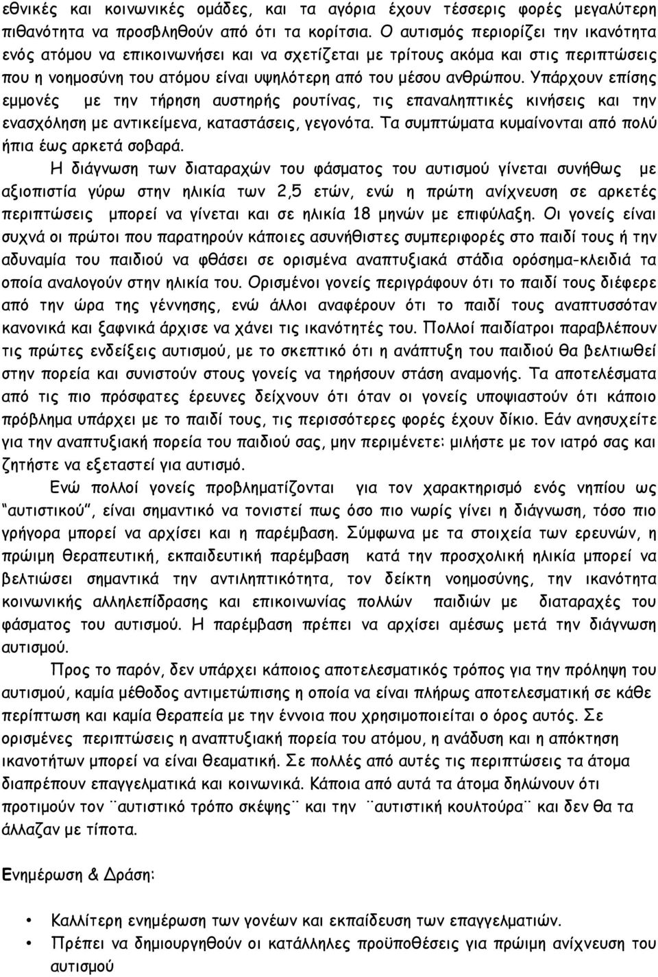 Υπάρχουν επίσης εμμονές με την τήρηση αυστηρής ρουτίνας, τις επαναληπτικές κινήσεις και την ενασχόληση με αντικείμενα, καταστάσεις, γεγονότα. Τα συμπτώματα κυμαίνονται από πολύ ήπια έως αρκετά σοβαρά.