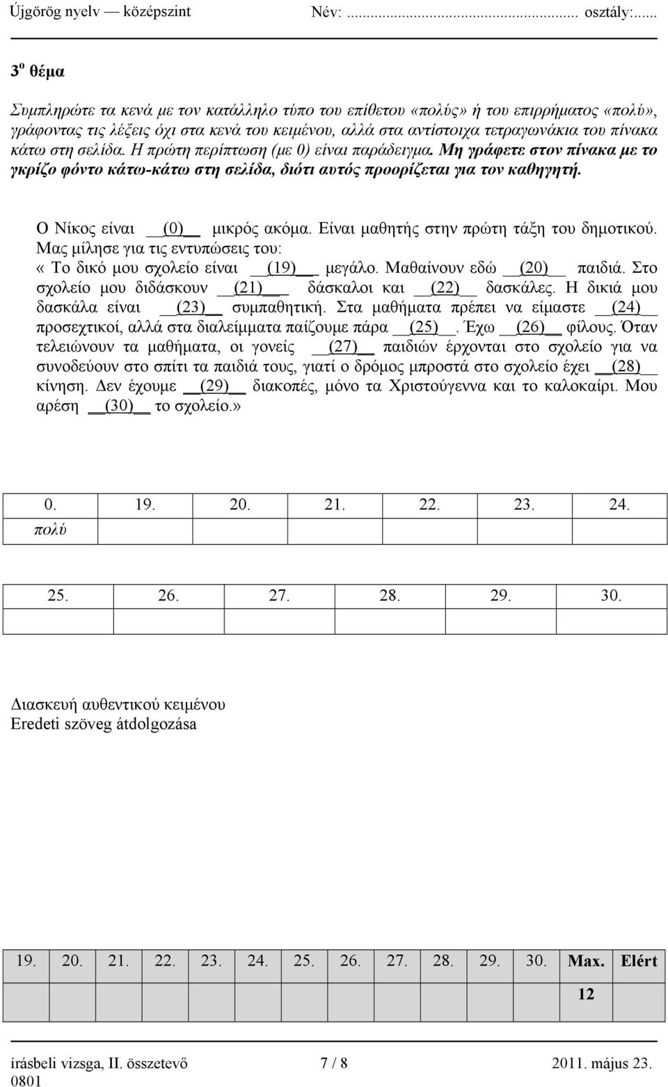 Είναι μαθητής στην πρώτη τάξη του δημοτικού. Μας μίλησε για τις εντυπώσεις του: «Το δικό μου σχολείο είναι (19) μεγάλο. Μαθαίνουν εδώ (20) παιδιά.