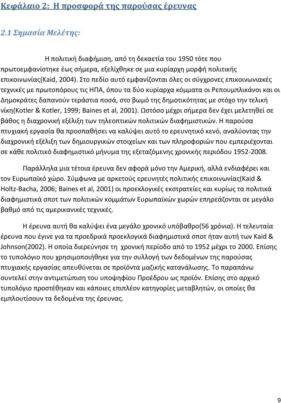 Στο πεδίο αυτό εμφανίζονται όλες οι σύγχρονες επικοινωνιακές τεχνικές με πρωτοπόρους τις ΗΠΑ, όπου τα δύο κυρίαρχα κόμματα οι Ρεπουμπλικάνοι και οι Δημοκράτες δαπανούν τεράστια ποσά, στο βωμό της