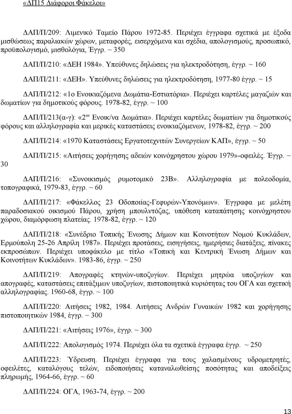 Υπεύθυνες δηλώσεις για ηλεκτροδότηση, έγγρ. ~ 160 ΔΑΠ/Π/211: «ΔΕΗ». Υπεύθυνες δηλώσεις για ηλεκτροδότηση, 1977-80 έγγρ. ~ 15 ΔΑΠ/Π/212: «1ο Ενοικιαζόμενα Δωμάτια-Εστιατόρια».