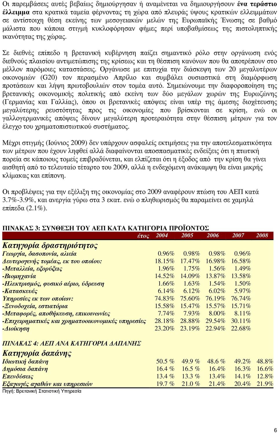 Σε διεθνές επίπεδο η βρετανική κυβέρνηση παίζει σηµαντικό ρόλο στην οργάνωση ενός διεθνούς πλαισίου αντιµετώπισης της κρίσεως και τη θέσπιση κανόνων που θα αποτρέπουν στο µέλλον παρόµοιες καταστάσεις.