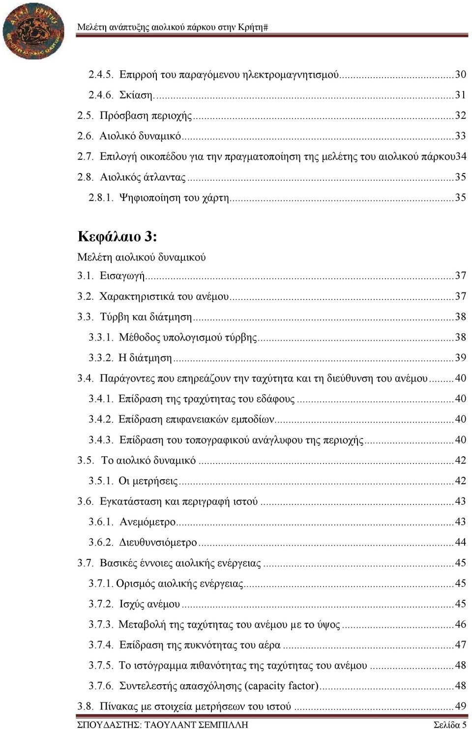 2. Χαρακτηριστικά του ανέμου... 37 3.3. Τύρβη και διάτμηση... 38 3.3.1. Μέθοδος υπολογισμού τύρβης... 38 3.3.2. Η διάτμηση... 39 3.4.