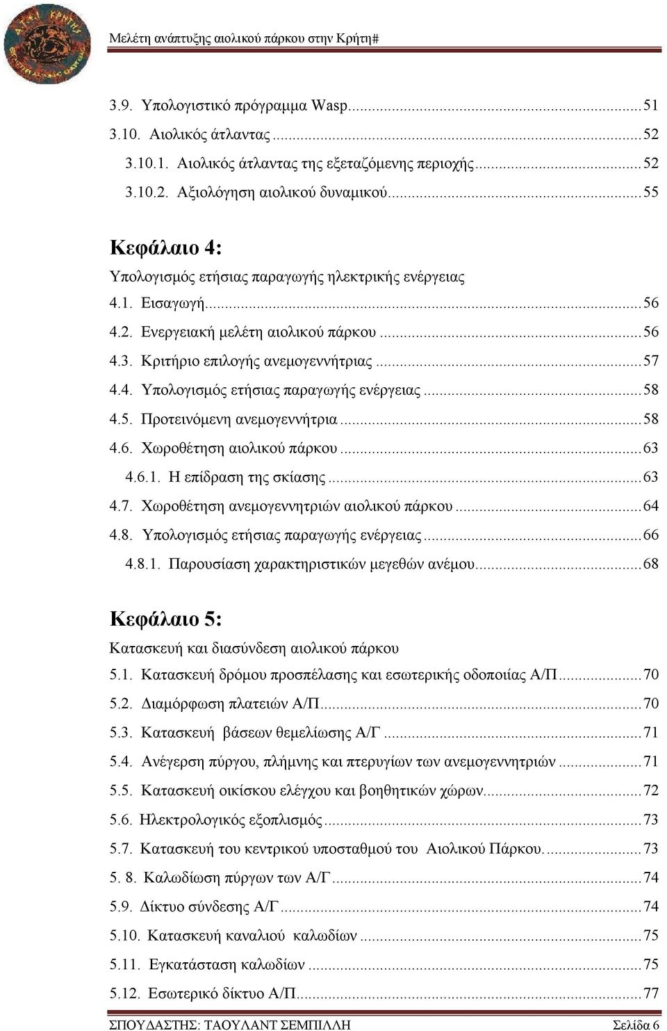 .. 58 4.5. Προτεινόμενη ανεμογεννήτρια... 58 4.6. Χωροθέτηση αιολικού πάρκου... 63 4.6.1. Η επίδραση της σκίασης... 63 4.7. Χωροθέτηση ανεμογεννητριών αιολικού πάρκου... 64 4.8. Υπολογισμός ετήσιας παραγωγής ενέργειας.