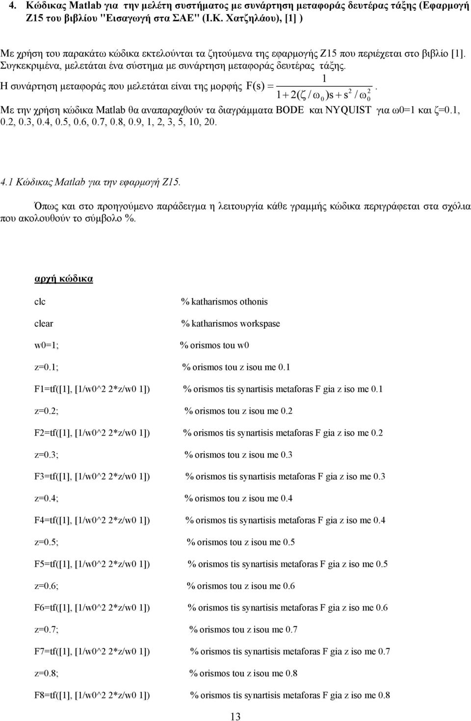 1 + ( ζ / ω )s + s / ω Με την χρήση κώδικα Matlab θα αναπαραχθούν τα διαγράµµατα BODE και NYQUIST για ω=1 και ζ=.1,.,.3,.4,.5,.6,.7,.8,.9, 1,, 3, 5, 1,. 4.1 Κώδικας Matlab για την εφαρµογή Ζ15.