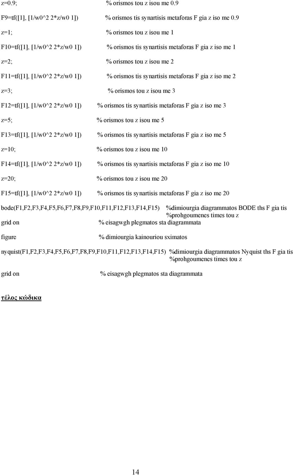 metaforas F gia z iso me z=3; % orismos tou z isou me 3 F1=tf([1], [1/w^ *z/w 1]) % orismos tis synartisis metaforas F gia z iso me 3 z=5; % orismos tou z isou me 5 F13=tf([1], [1/w^ *z/w 1]) %
