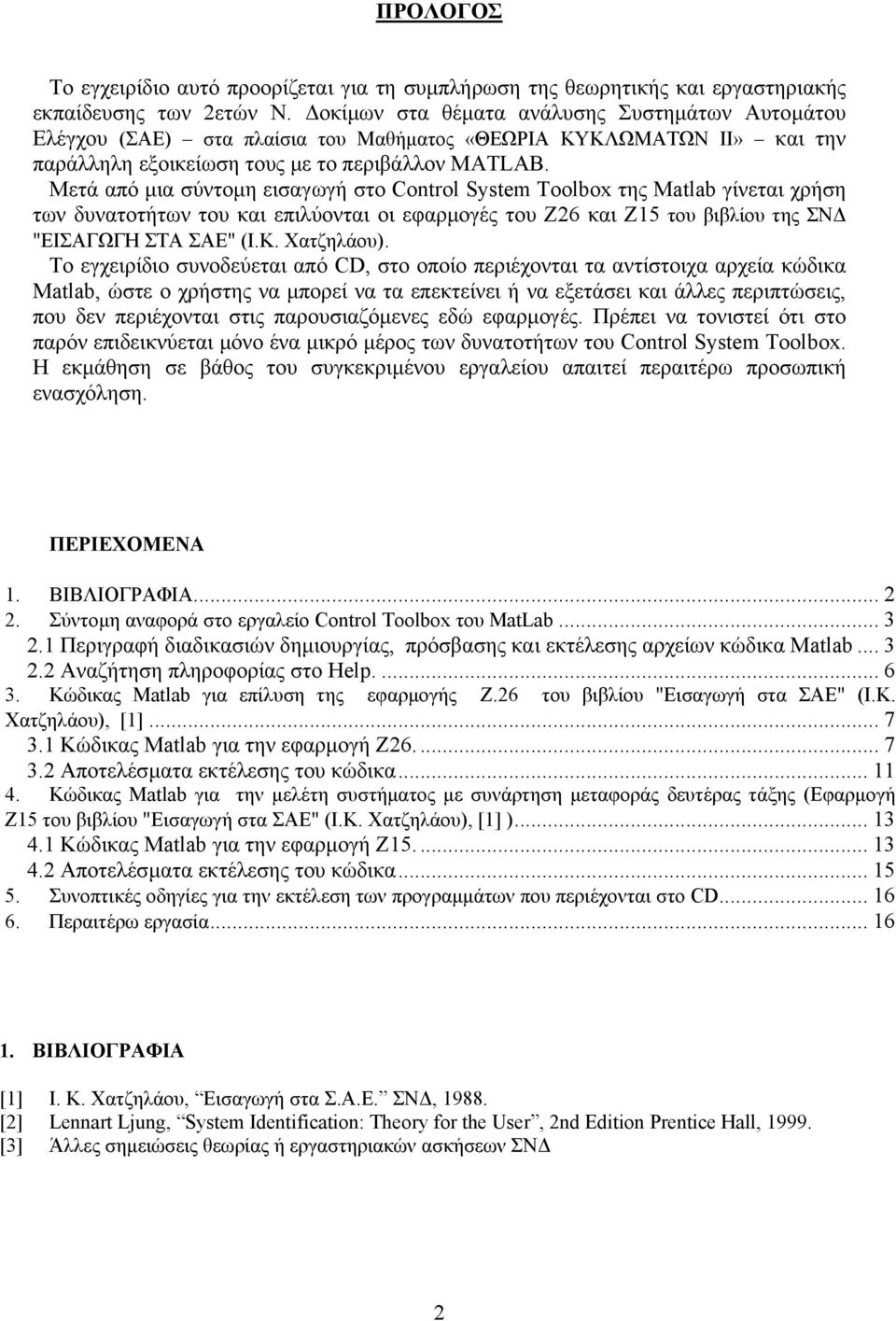 Μετά από µια σύντοµη εισαγωγή στο Control System Toolbox της Matlab γίνεται χρήση των δυνατοτήτων του και επιλύονται οι εφαρµογές του Ζ6 και Ζ15 του βιβλίου της ΣΝ "ΕΙΣΑΓΩΓΗ ΣΤΑ ΣΑΕ" (Ι.Κ. Χατζηλάου).