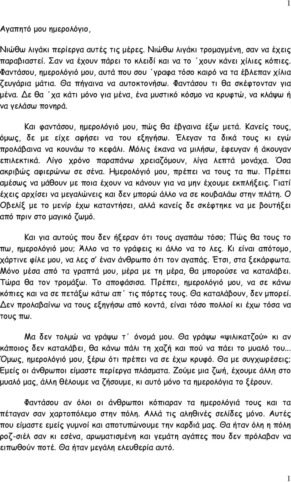 Δε θα χα κάτι μόνο για μένα, ένα μυστικό κόσμο να κρυφτώ, να κλάψω ή να γελάσω πονηρά. Και φαντάσου, ημερολόγιό μου, πώς θα έβγαινα έξω μετά. Κανείς τους, όμως, δε με είχε αφήσει να του εξηγήσω.