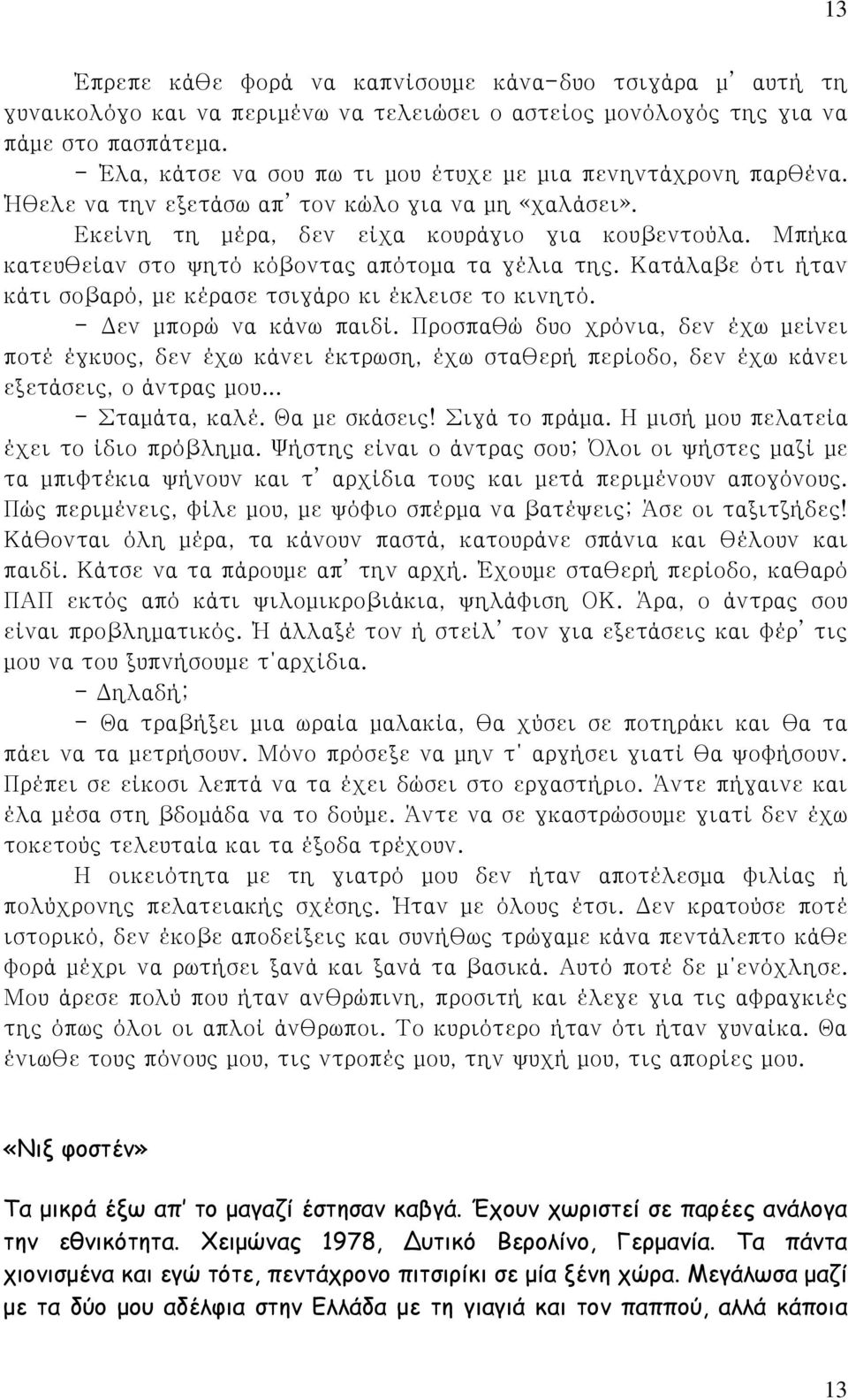 Μπήκα κατευθείαν στο ψητό κόβοντας απότομα τα γέλια της. Κατάλαβε ότι ήταν κάτι σοβαρό, με κέρασε τσιγάρο κι έκλεισε το κινητό. - Δεν μπορώ να κάνω παιδί.