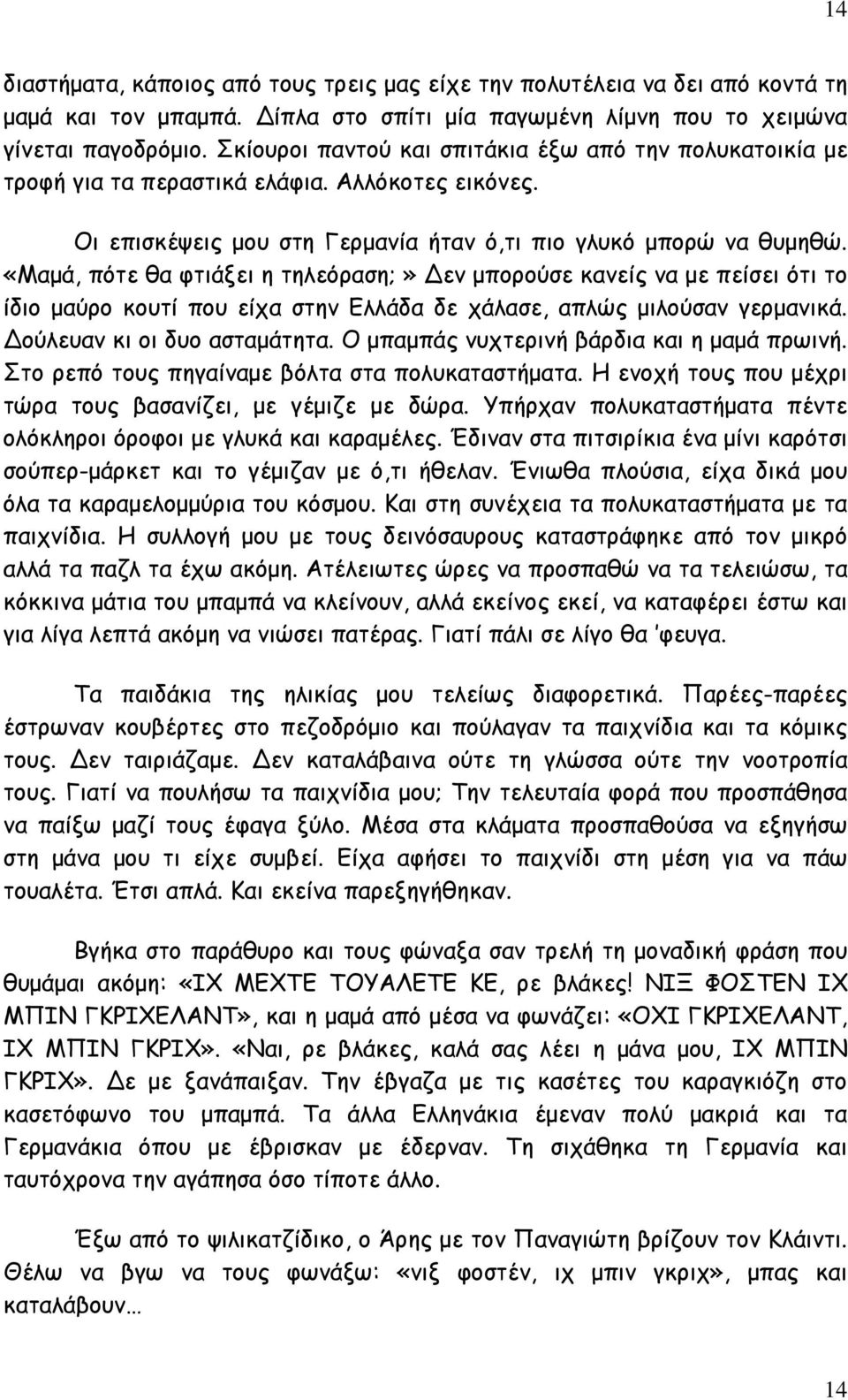 «Μαμά, πότε θα φτιάξει η τηλεόραση;» Δεν μπορούσε κανείς να με πείσει ότι το ίδιο μαύρο κουτί που είχα στην Ελλάδα δε χάλασε, απλώς μιλούσαν γερμανικά. Δούλευαν κι οι δυο ασταμάτητα.