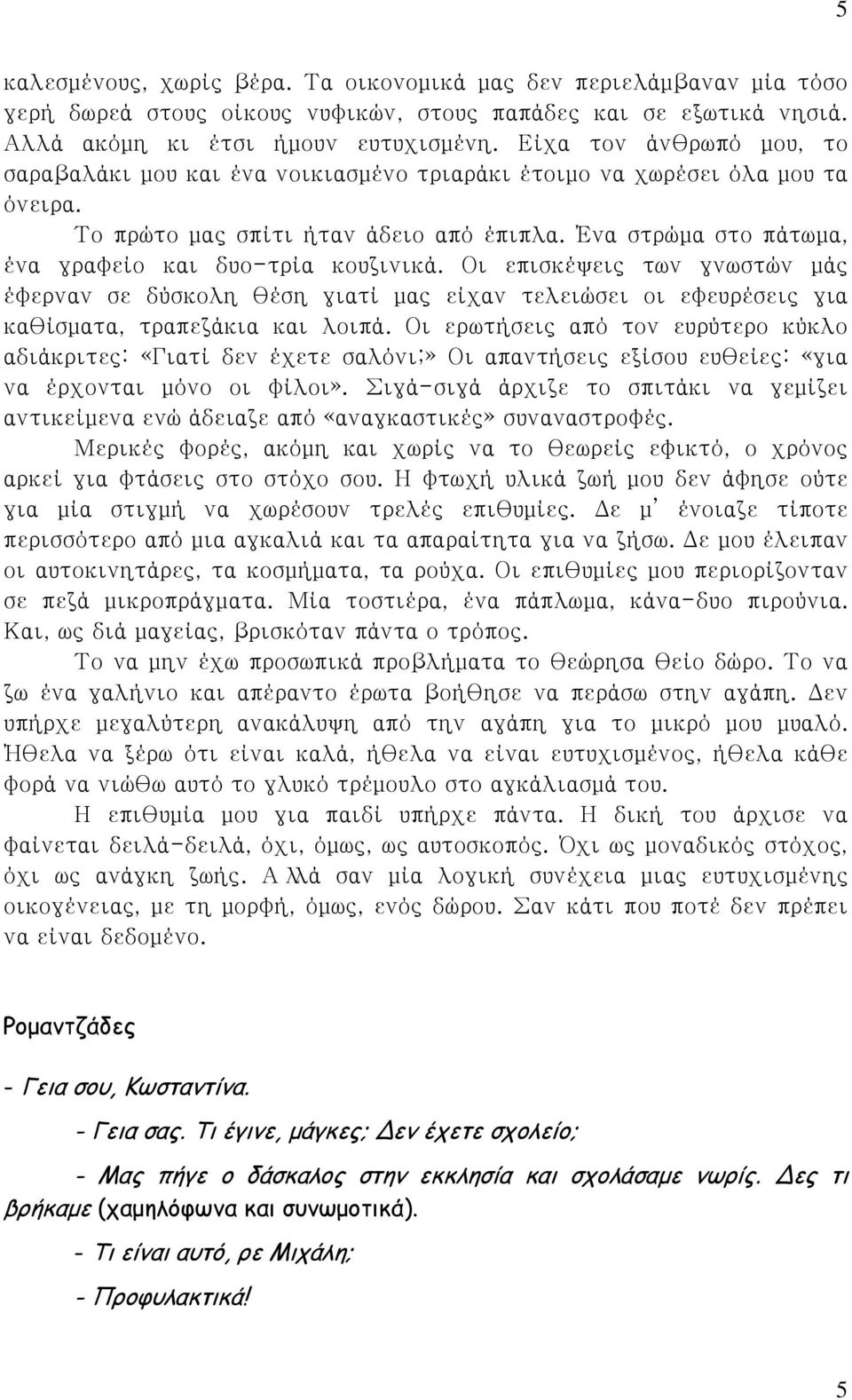 Ένα στρώμα στο πάτωμα, ένα γραφείο και δυο-τρία κουζινικά. Οι επισκέψεις των γνωστών μάς έφερναν σε δύσκολη θέση γιατί μας είχαν τελειώσει οι εφευρέσεις για καθίσματα, τραπεζάκια και λοιπά.