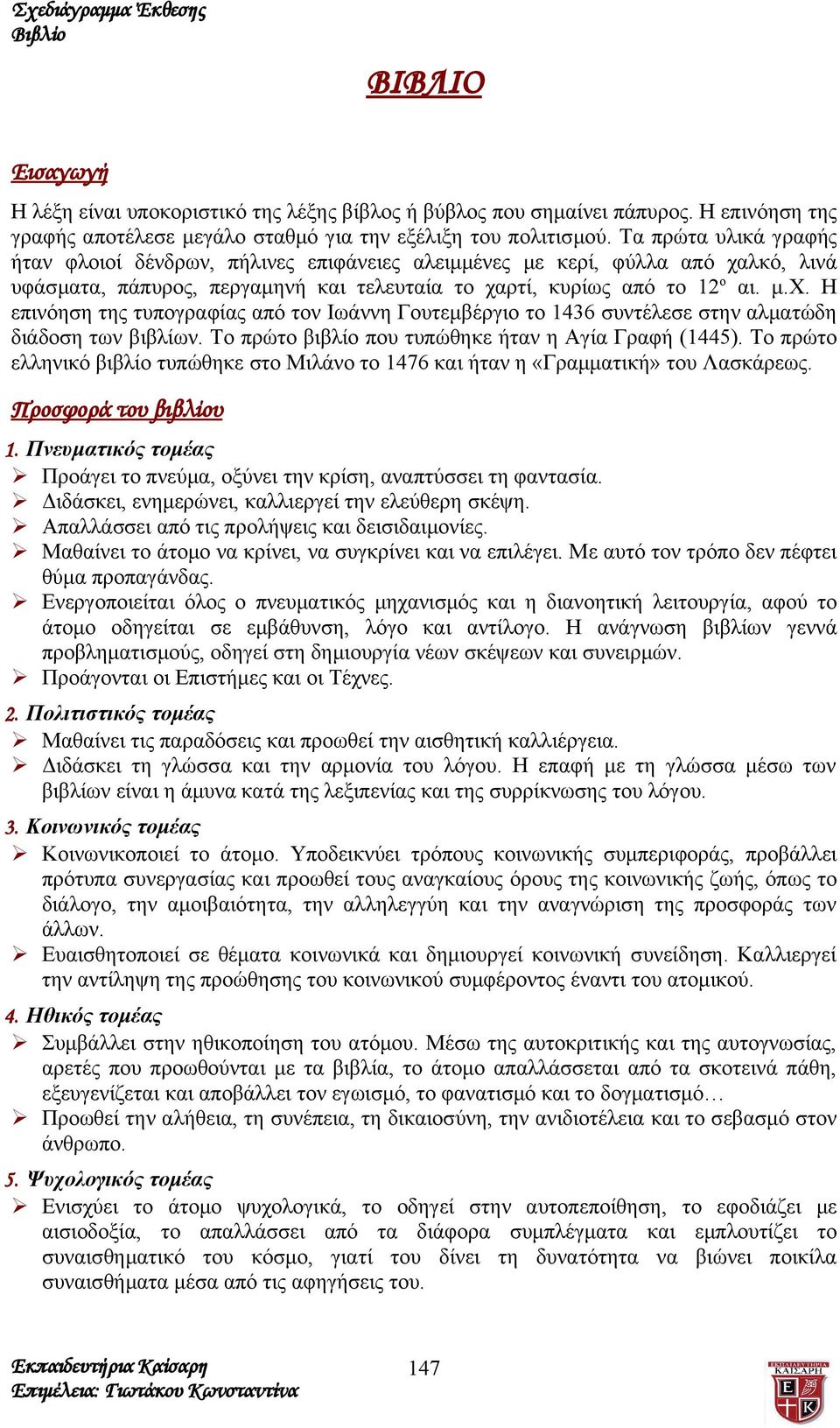 λκό, λινά υφάσματα, πάπυρος, περγαμηνή και τελευταία το χαρτί, κυρίως από το 12 ο αι. μ.χ. Η επινόηση της τυπογραφίας από τον Ιωάννη Γουτεμβέργιο το 1436 συντέλεσε στην αλματώδη διάδοση των βιβλίων.