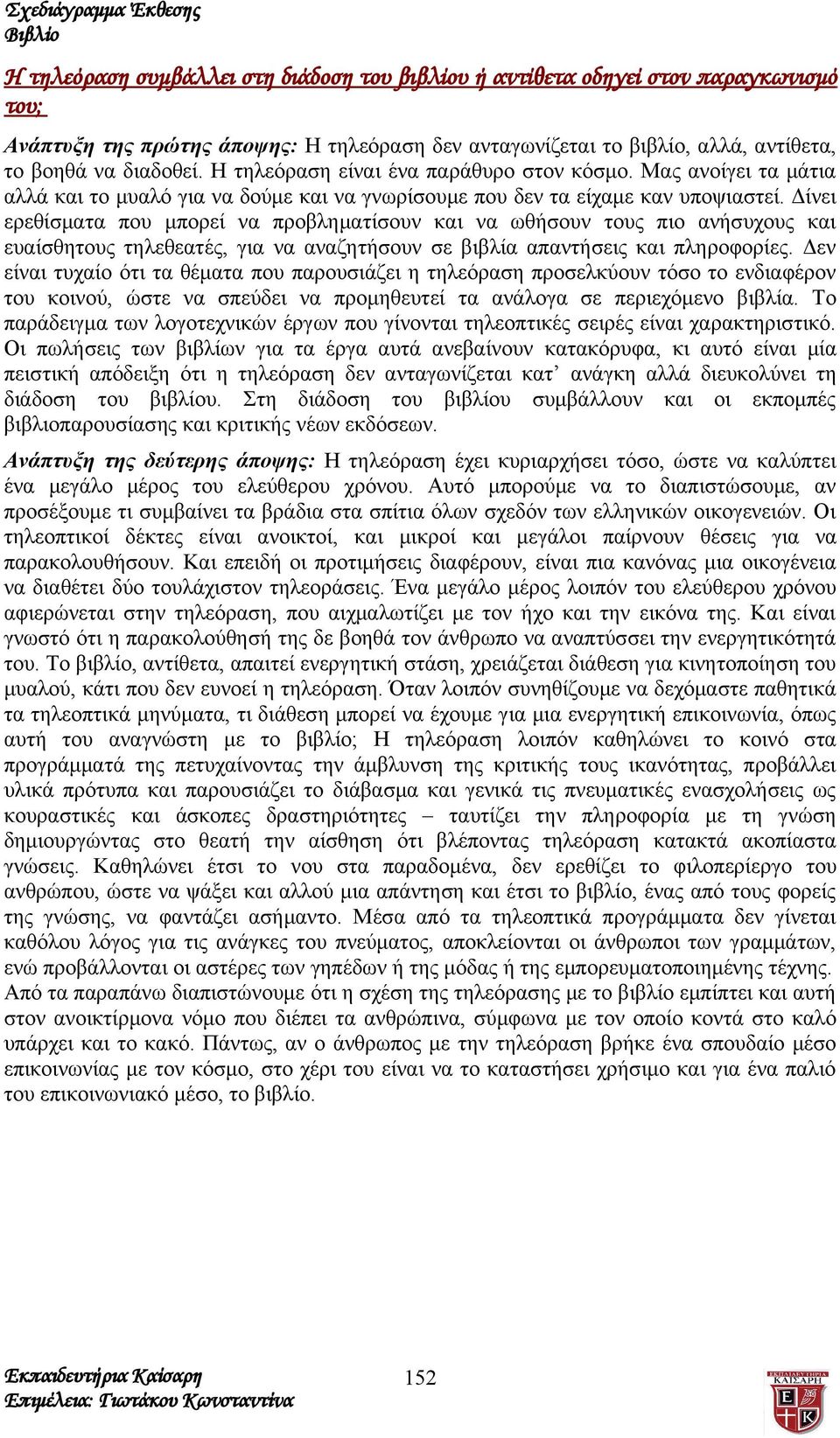 Δίνει ερεθίσματα που μπορεί να προβληματίσουν και να ωθήσουν τους πιο ανήσυχους και ευαίσθητους τηλεθεατές, για να αναζητήσουν σε βιβλία απαντήσεις και πληροφορίες.