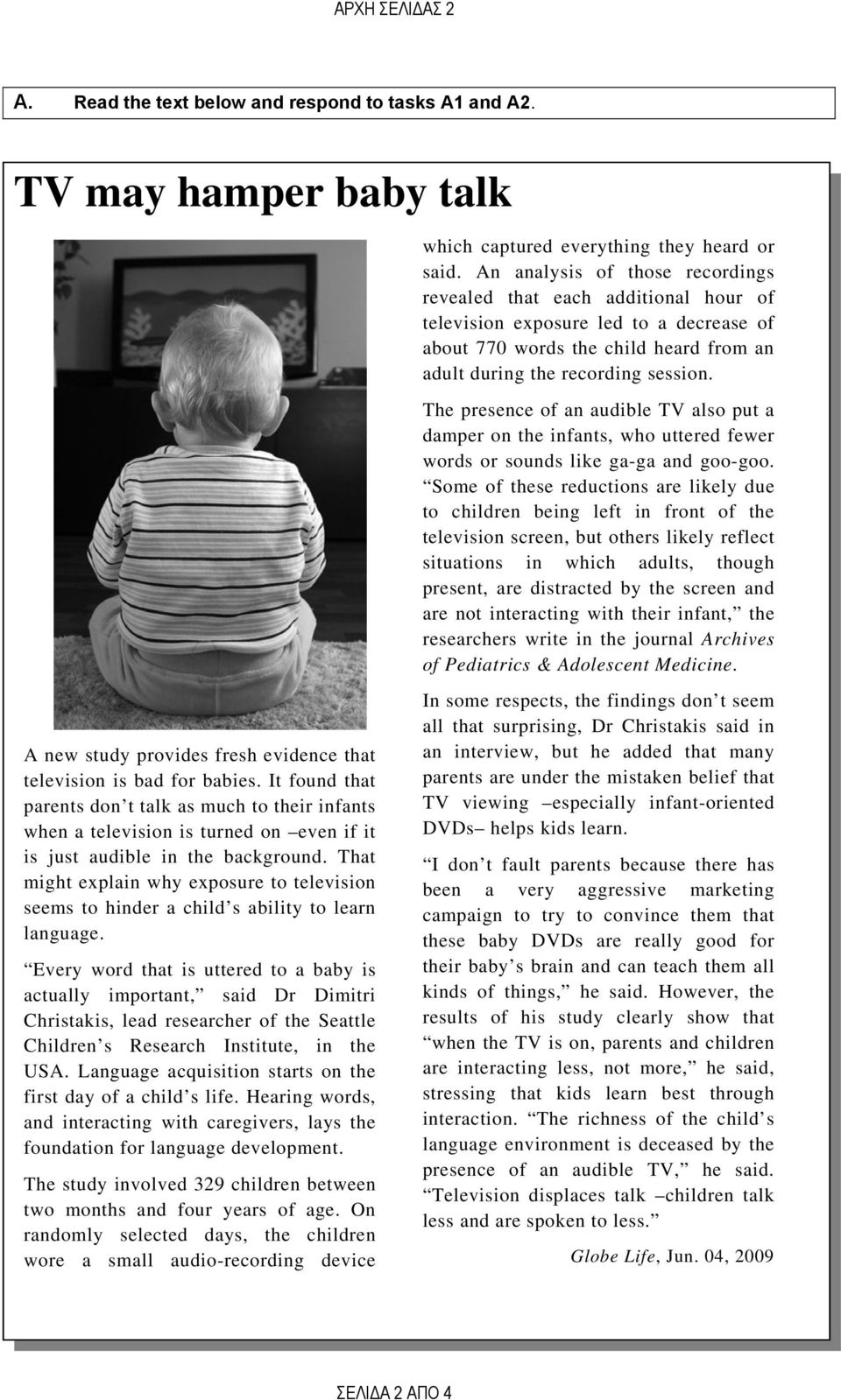 The presence of an audible TV also put a damper on the infants, who uttered fewer words or sounds like ga-ga and goo-goo.