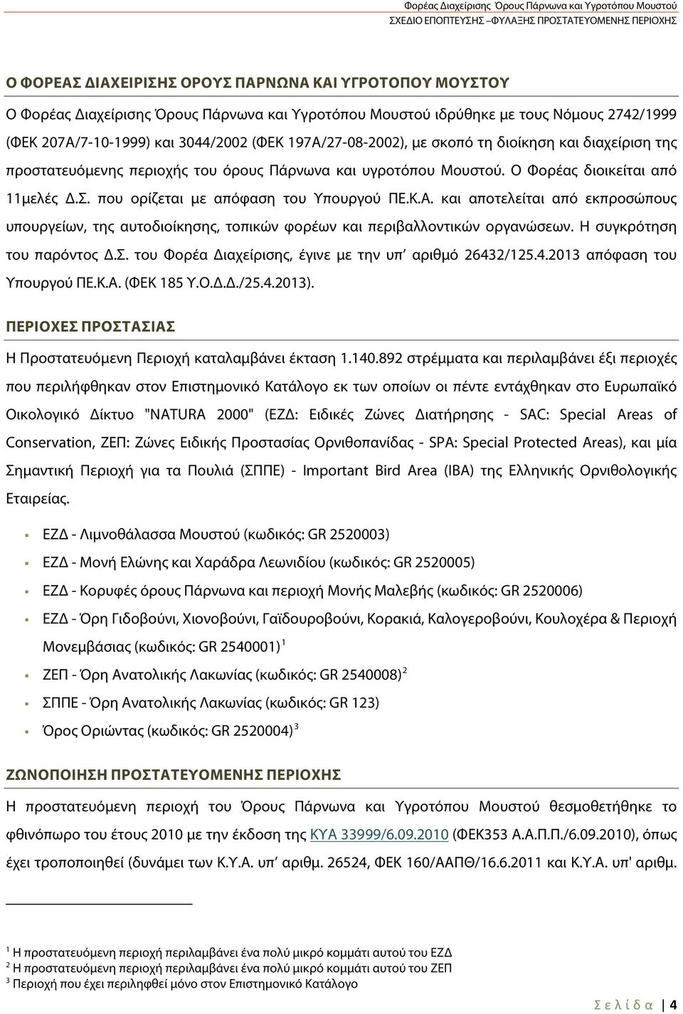 που ορίζεται με απόφαση του Υπουργού ΠΕ.Κ.Α. και αποτελείται από εκπροσώπους υπουργείων, της αυτοδιοίκησης, τοπικών φορέων και περιβαλλοντικών οργανώσεων. Η συγκρότηση του παρόντος Δ.Σ.