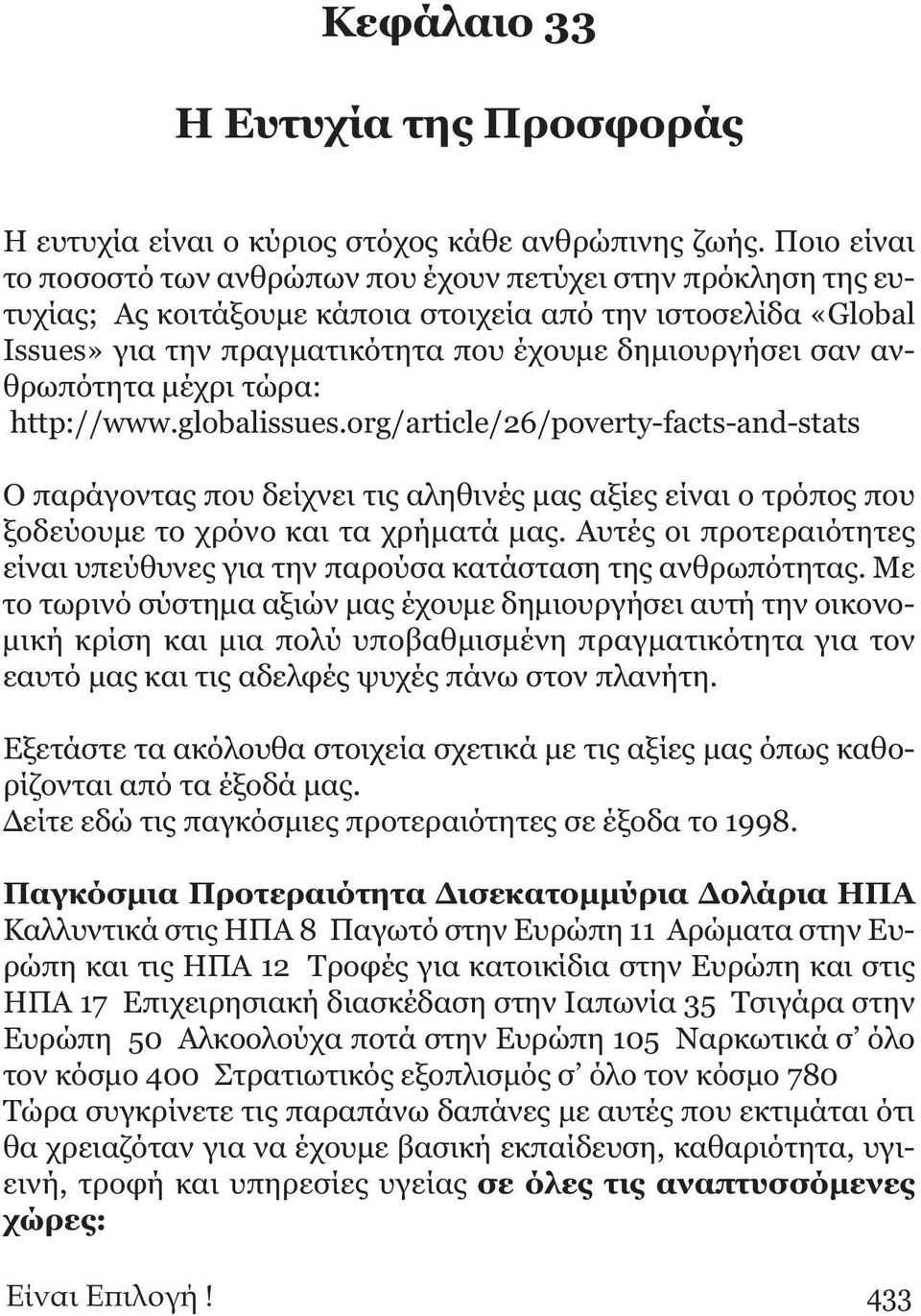 ανθρωπότητα μέχρι τώρα: http://www.globalissues.org/article/26/poverty-facts-and-stats Ο παράγοντας που δείχνει τις αληθινές μας αξίες είναι ο τρόπος που ξοδεύουμε το χρόνο και τα χρήματά μας.