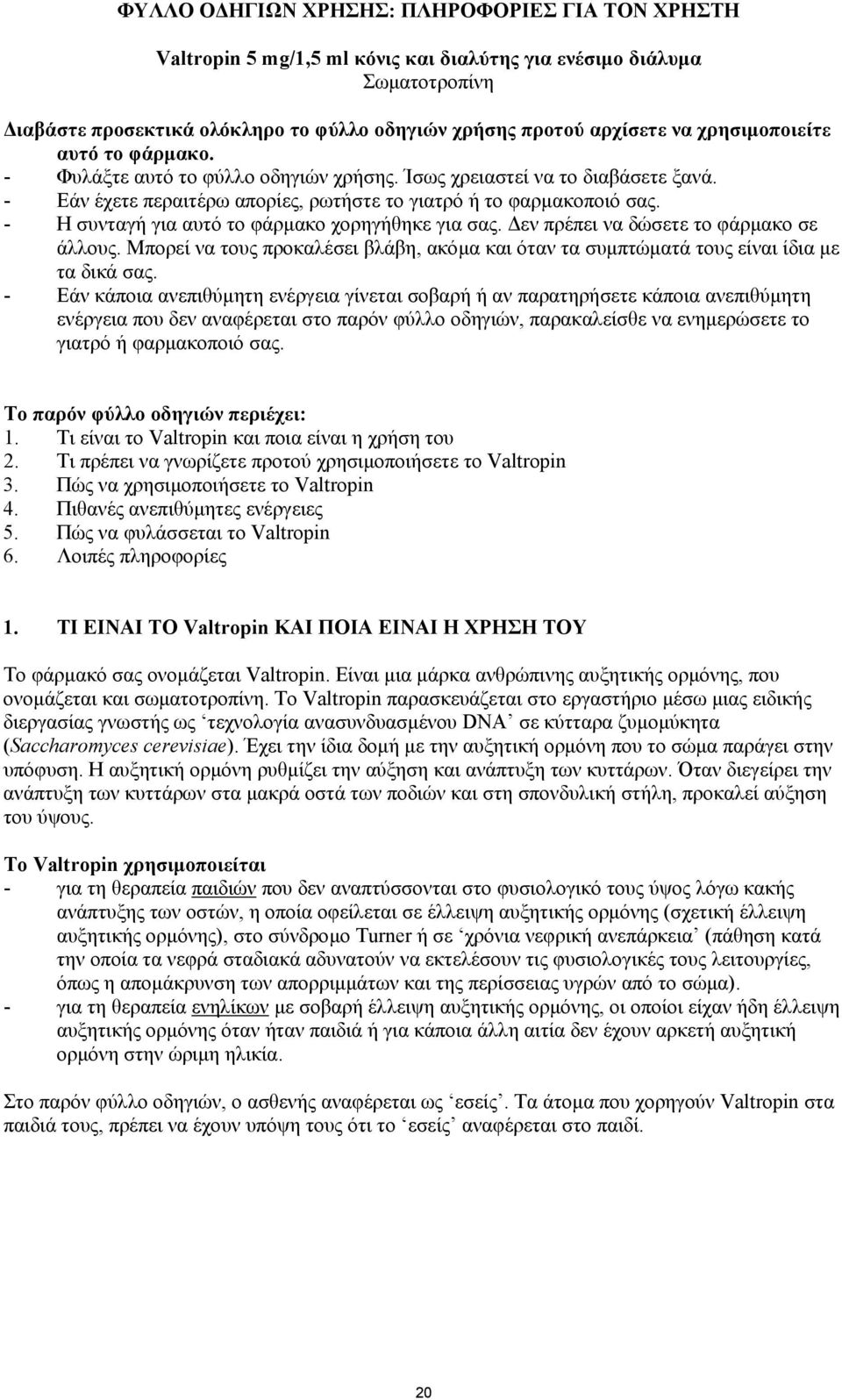 - Η συνταγή για αυτό το φάρµακο χορηγήθηκε για σας. εν πρέπει να δώσετε το φάρµακο σε άλλους. Μπορεί να τους προκαλέσει βλάβη, ακόµα και όταν τα συµπτώµατά τους είναι ίδια µε τα δικά σας.