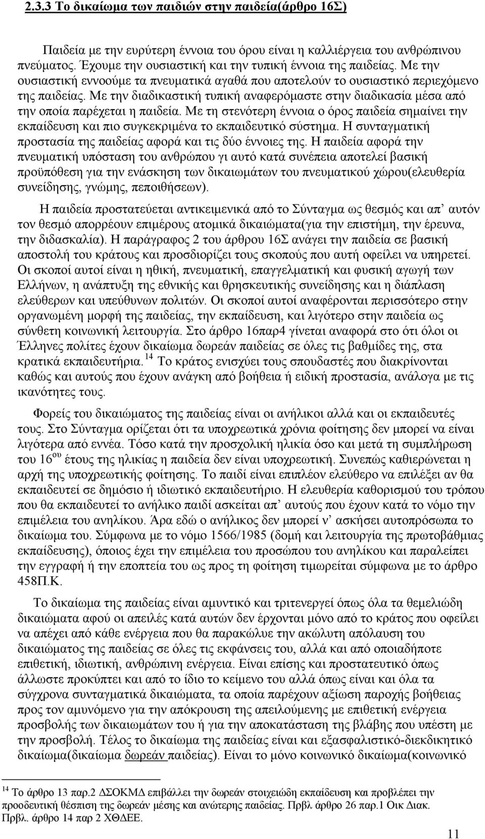 Με τη στενότερη έννοια ο όρος παιδεία σημαίνει την εκπαίδευση και πιο συγκεκριμένα το εκπαιδευτικό σύστημα. Η συνταγματική προστασία της παιδείας αφορά και τις δύο έννοιες της.