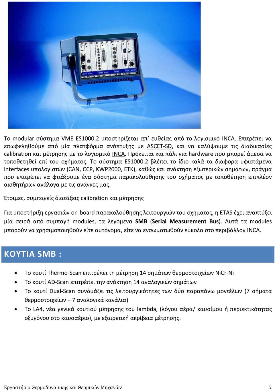 Πρόκειται και πάλι για hardware που μπορεί άμεσα να τοποθετηθεί επί του οχήματος. Το σύστημα ES1000.