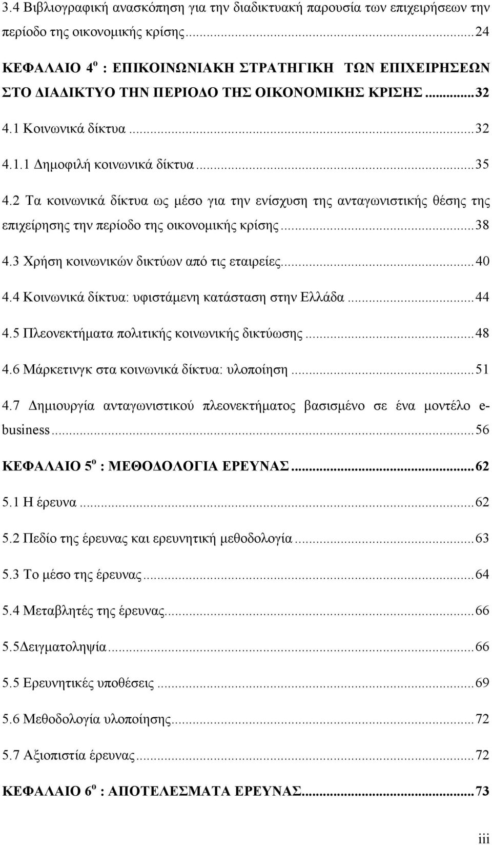 2 Τα κοινωνικά δίκτυα ως µέσο για την ενίσχυση της ανταγωνιστικής θέσης της επιχείρησης την περίοδο της οικονοµικής κρίσης... 38 4.3 Χρήση κοινωνικών δικτύων από τις εταιρείες... 40 4.