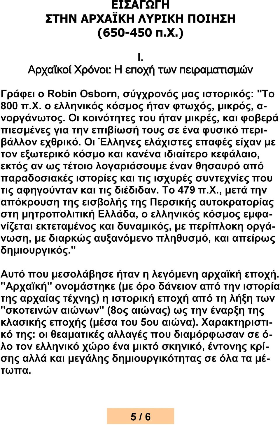 Οι Έλληνες ελάχιστες επαφές είχαν με τον εξωτερικό κόσμο και κανένα ιδιαίτερο κεφάλαιο, εκτός αν ως τέτοιο λογαριάσουμε έναν θησαυρό από παραδοσιακές ιστορίες και τις ισχυρές συντεχνίες που τις