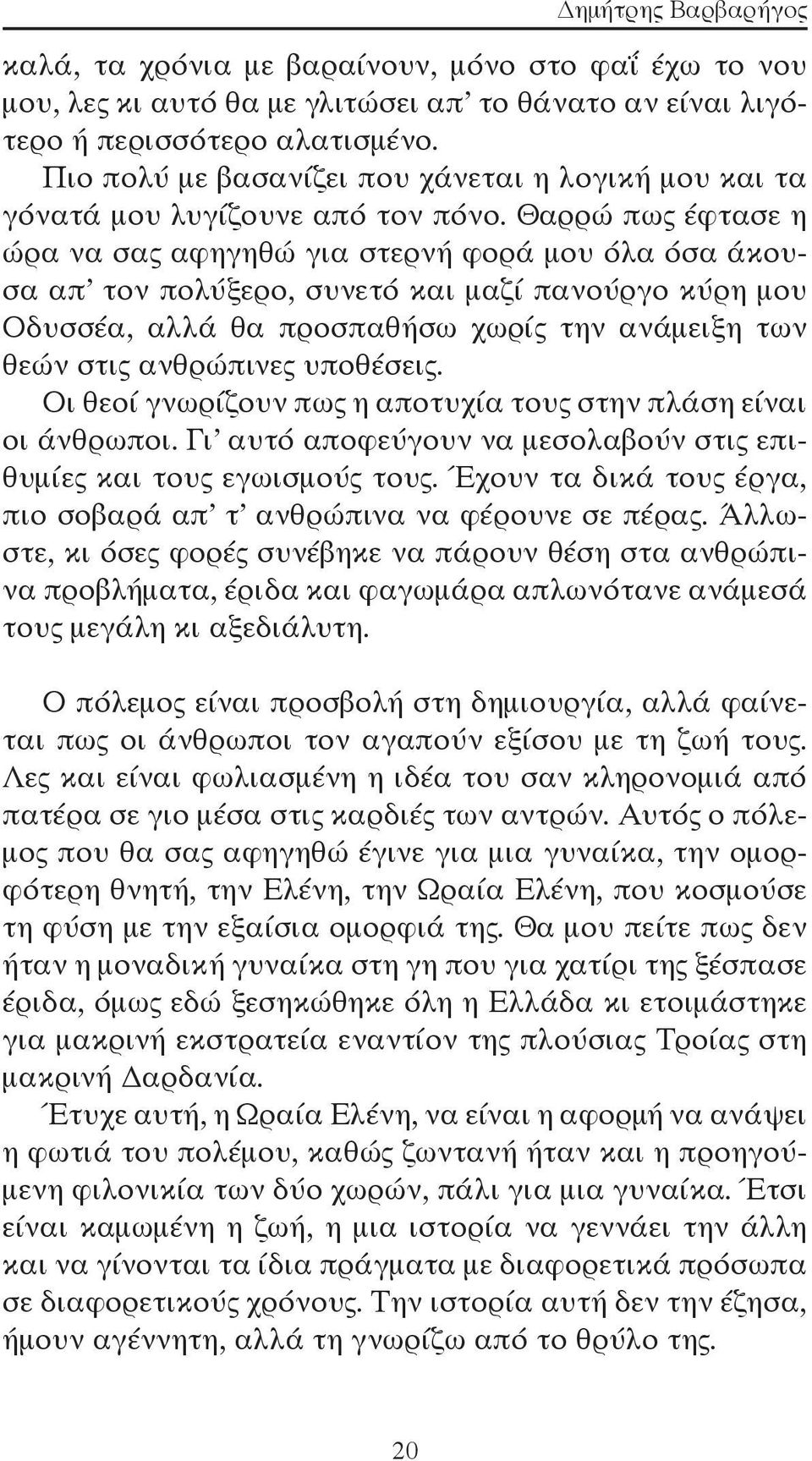 Θαρρώ πως έφτασε η ώρα να σας αφηγηθώ για στερνή φορά μου όλα όσα άκουσα απ τον πολύξερο, συνετό και μαζί πανούργο κύρη μου Οδυσσέα, αλλά θα προσπαθήσω χωρίς την ανάμειξη των θεών στις ανθρώπινες