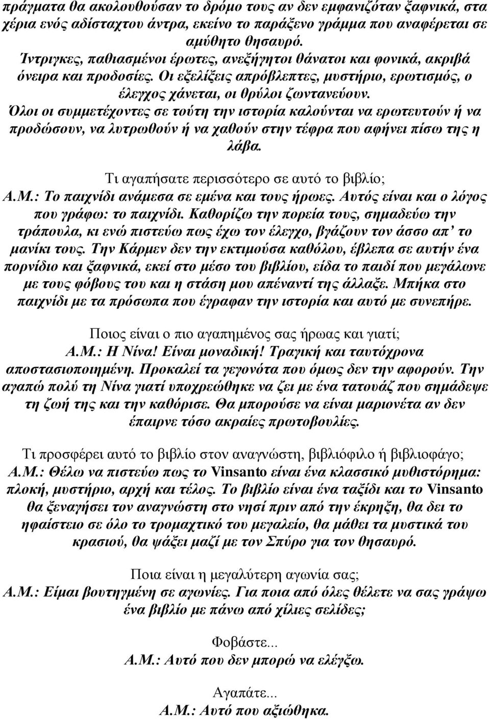 Όλοι οι συμμετέχοντες σε τούτη την ιστορία καλούνται να ερωτευτούν ή να προδώσουν, να λυτρωθούν ή να χαθούν στην τέφρα που αφήνει πίσω της η λάβα. Τι αγαπήσατε περισσότερο σε αυτό το βιβλίο; Α.Μ.