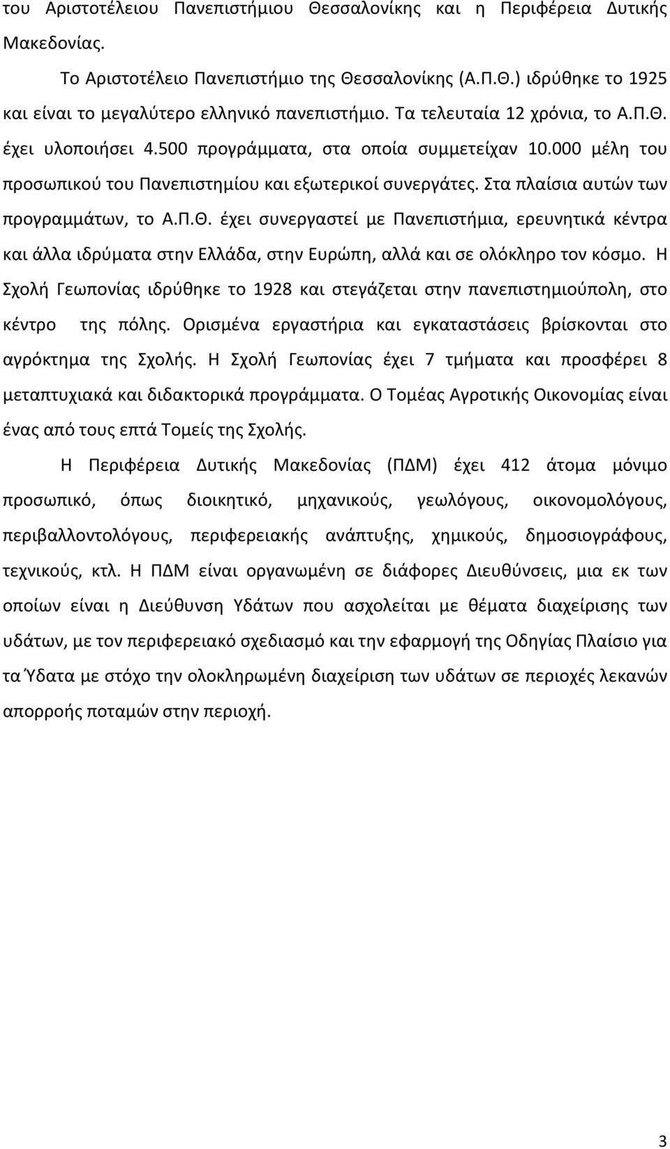 Στα πλαίσια αυτών των προγραμμάτων, το Α.Π.Θ. έχει συνεργαστεί με Πανεπιστήμια, ερευνητικά κέντρα και άλλα ιδρύματα στην Ελλάδα, στην Ευρώπη, αλλά και σε ολόκληρο τον κόσμο.