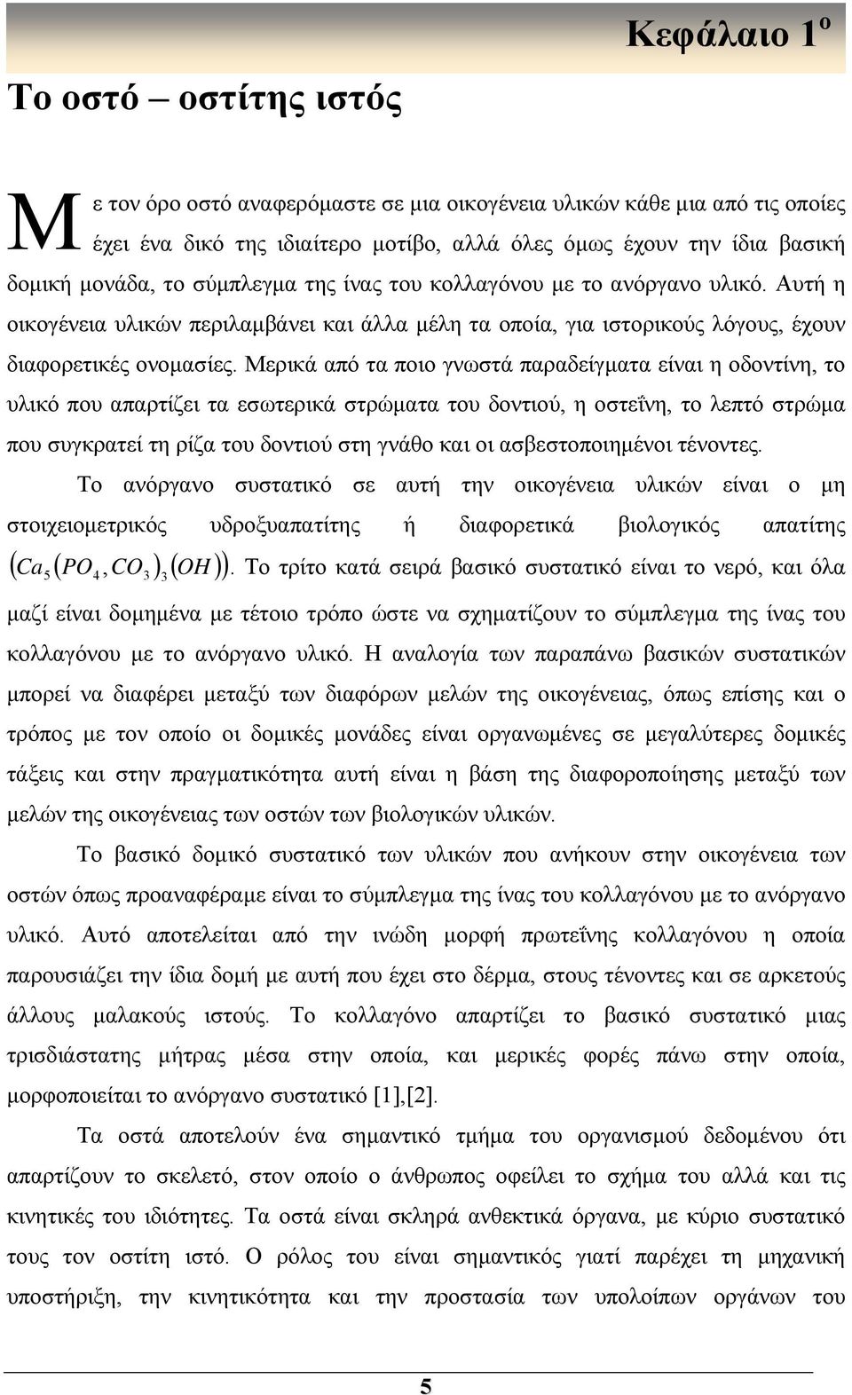 Μερικά από τα ποιο γνωστά παραδείγματα είναι η οδοντίνη, το υλικό που απαρτίζει τα εσωτερικά στρώματα του δοντιού, η οστεΐνη, το λεπτό στρώμα που συγκρατεί τη ρίζα του δοντιού στη γνάθο και οι