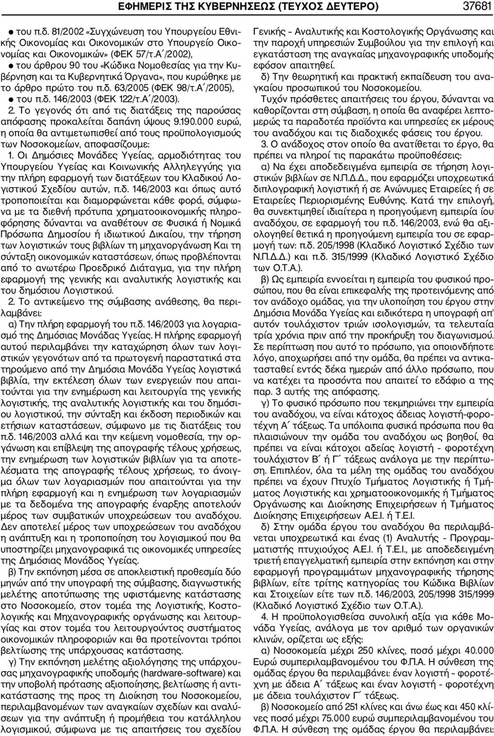 2. Το γεγονός ότι από τις διατάξεις της παρούσας απόφασης προκαλείται δαπάνη ύψους 9.190.000 ευρώ, η οποία θα αντιμετωπισθεί από τους προϋπολογισμούς των Νοσοκομείων, αποφασίζουμε: 1.