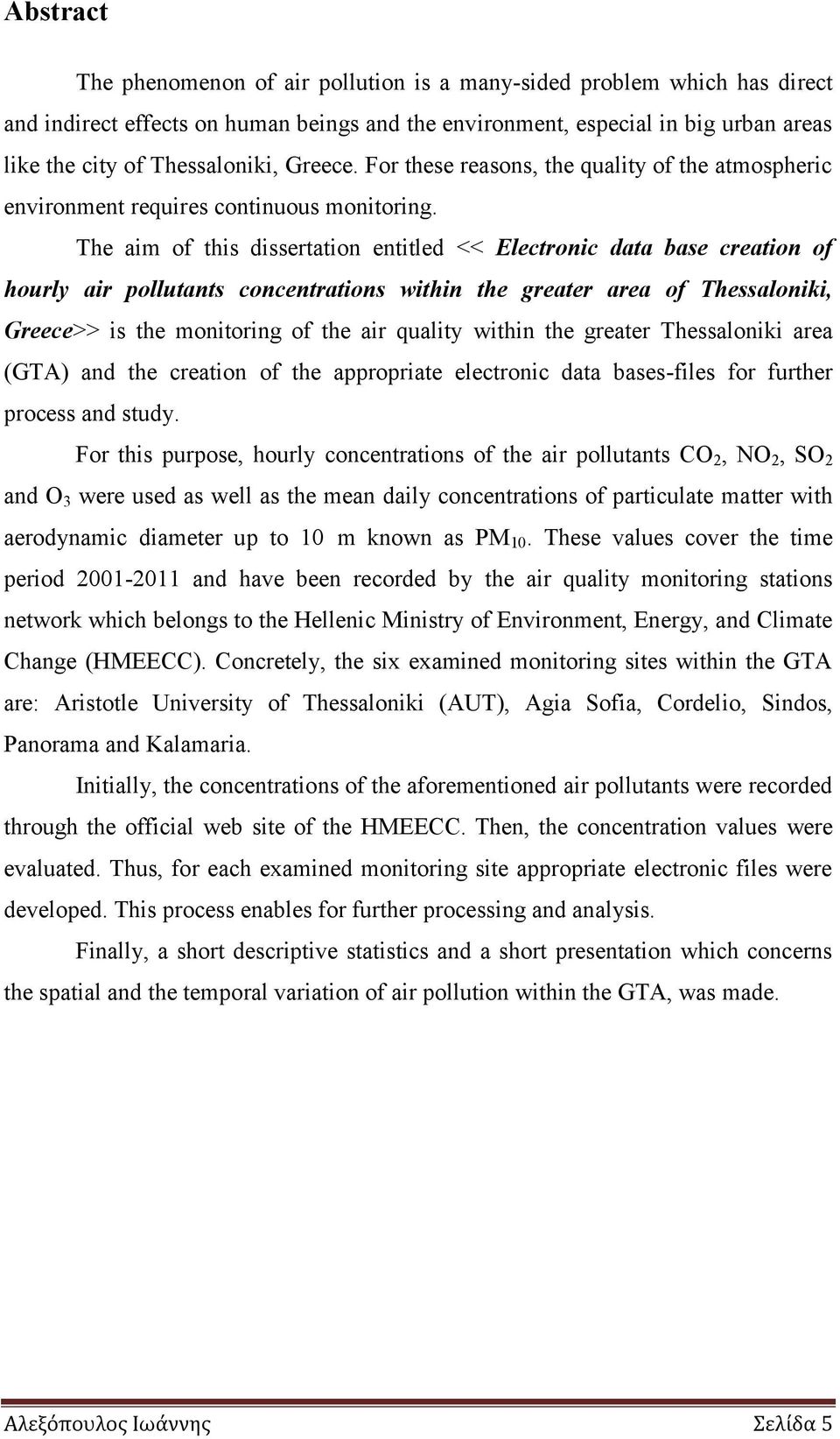 The aim of this dissertation entitled << Electronic data base creation of hourly air pollutants concentrations within the greater area of Thessaloniki, Greece>> is the monitoring of the air quality