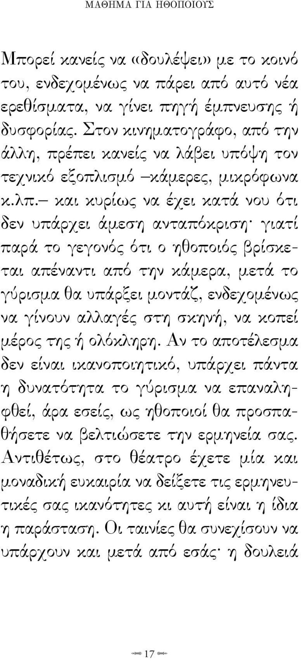 και κυρίως να έχει κατά νου ότι δεν υπάρχει άμεση ανταπόκριση γιατί παρά το γεγονός ότι ο ηθοποιός βρίσκεται απέναντι από την κάμερα, μετά το γύρισμα θα υπάρξει μοντάζ, ενδεχομένως να γίνουν αλλαγές